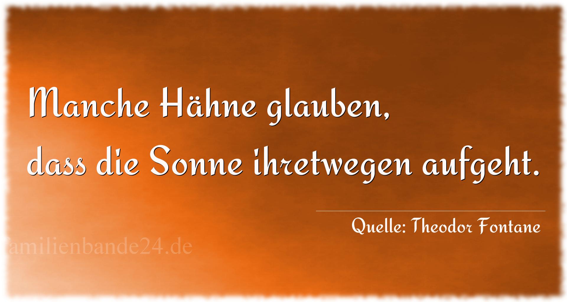 Aphorismus Nummer 1210 (von Theodor Fontane): "Manche Hähne glauben, dass die Sonne ihretwegen aufgeht." 