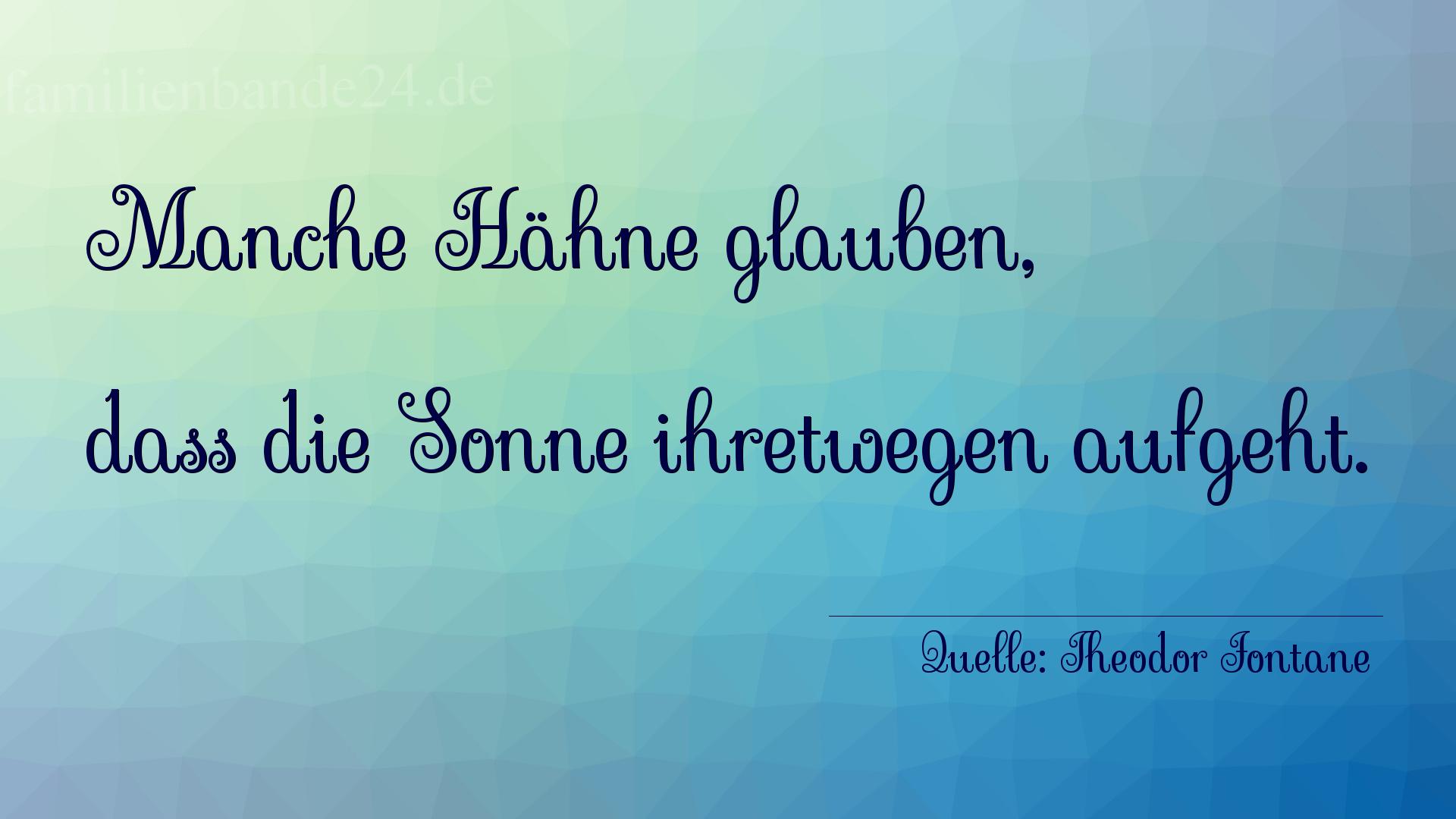 Aphorismus Nr. 1210 (von Theodor Fontane): "Manche Hähne glauben, dass die Sonne ihretwegen aufgeht." 