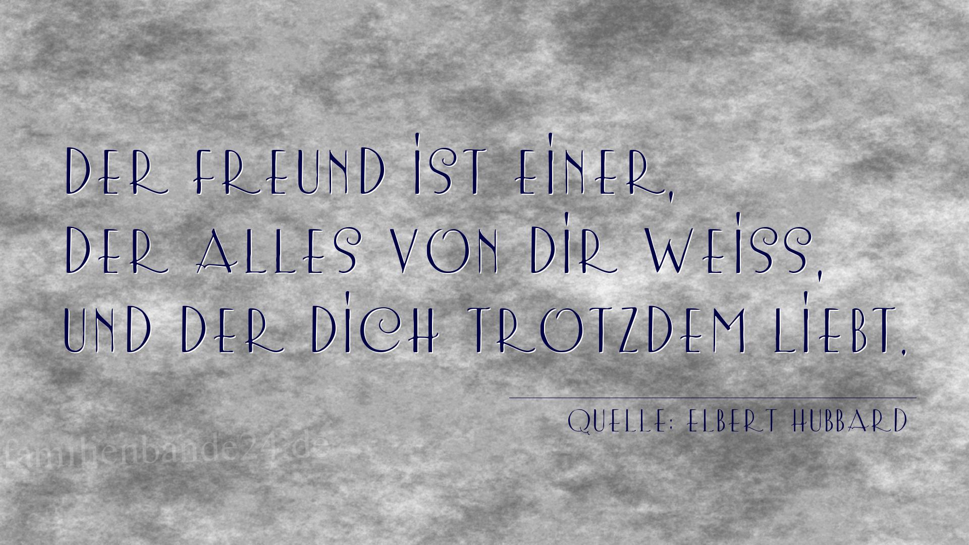 Aphorismus Nr. 1213 (von Elbert Hubbard): "Der Freund ist einer, der alles von dir weiß, und der di [...]