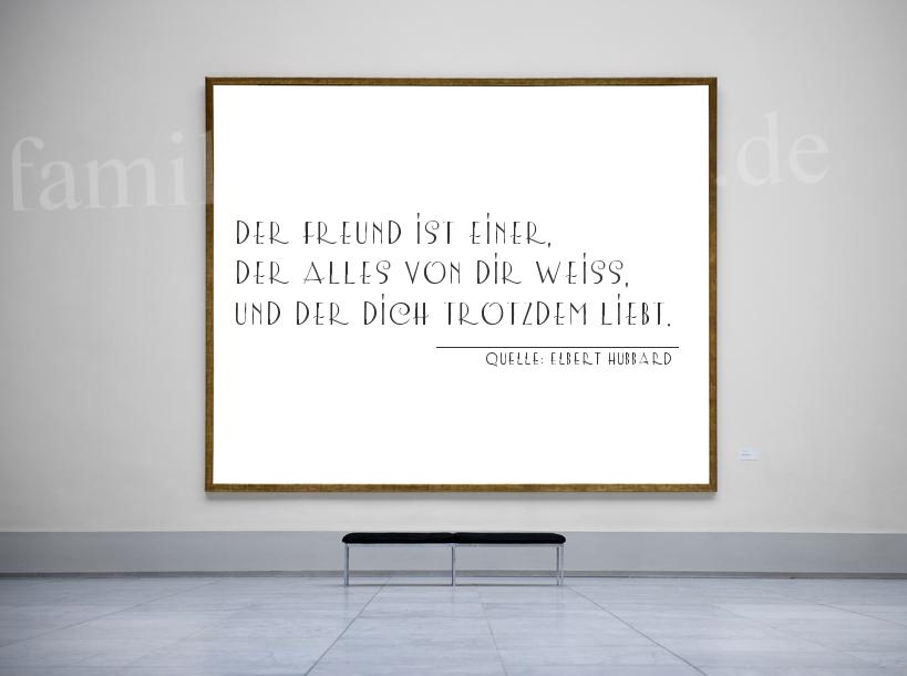 Aphorismus Nummer 1213 (von Elbert Hubbard): "Der Freund ist einer, der alles von dir weiß, und der di [...]