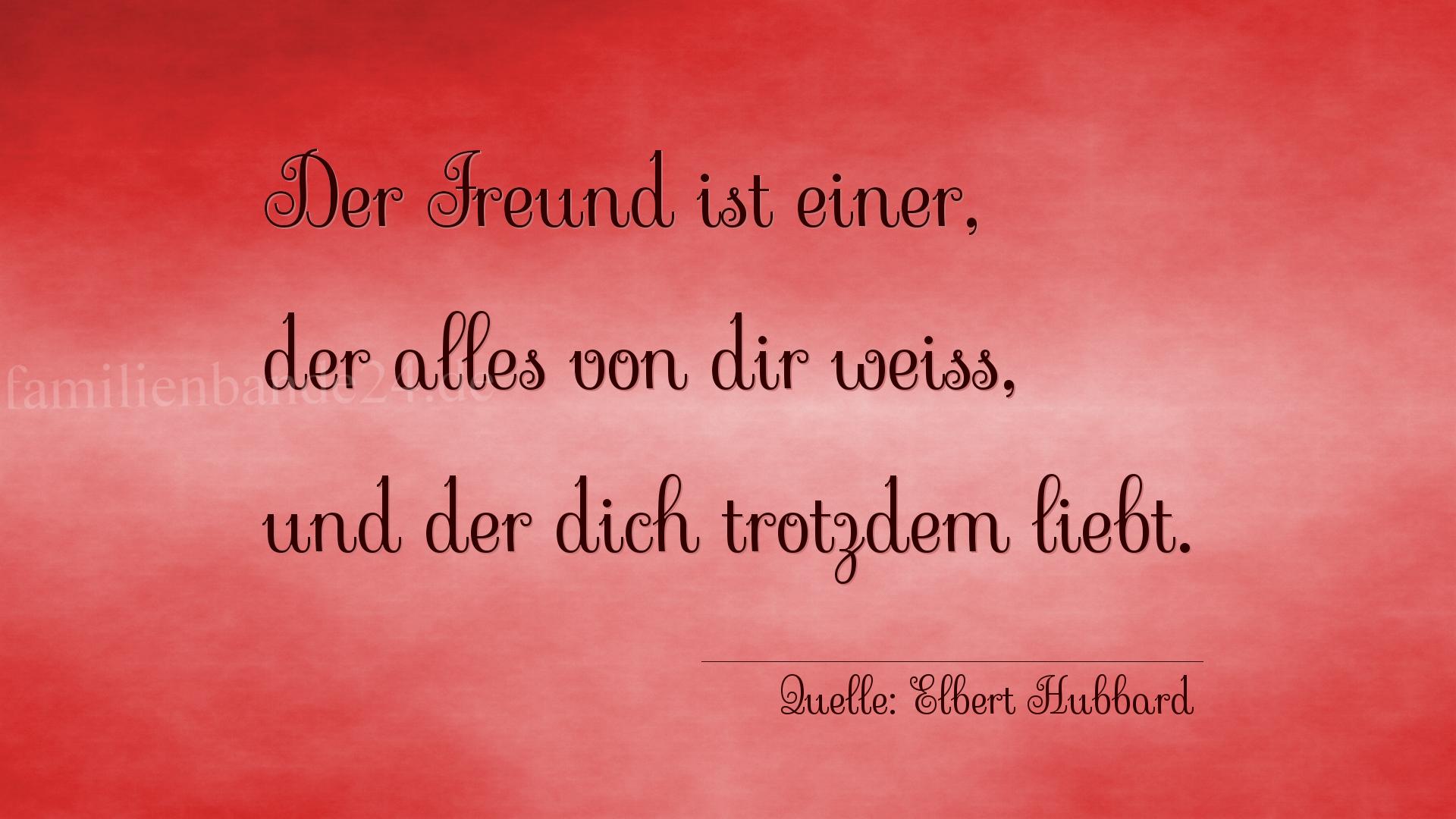 Aphorismus Nummer 1213 (von Elbert Hubbard): "Der Freund ist einer, der alles von dir weiß, und der di [...]