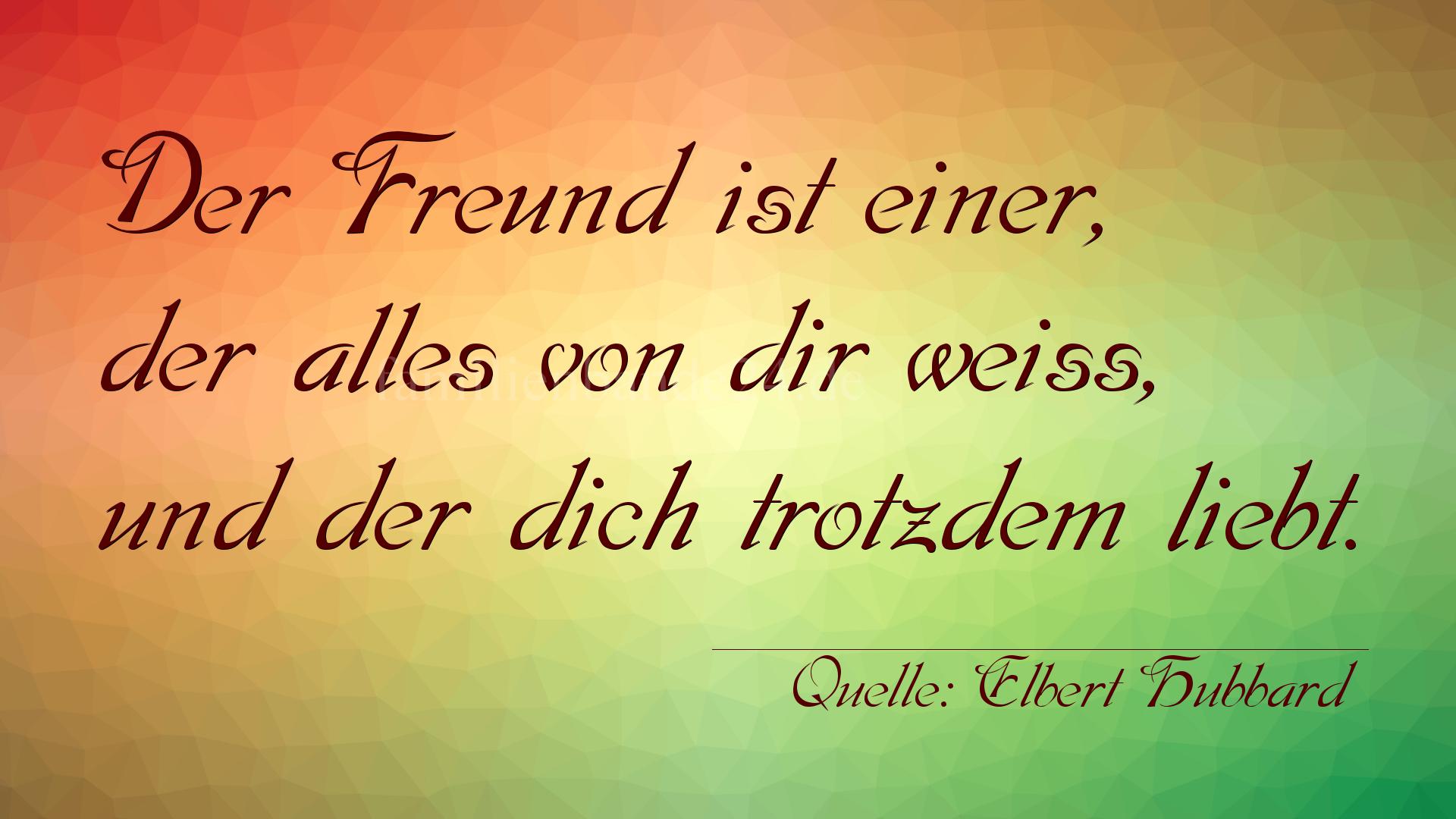 Aphorismus Nummer 1213 (von Elbert Hubbard): "Der Freund ist einer, der alles von dir weiß, und der di [...]