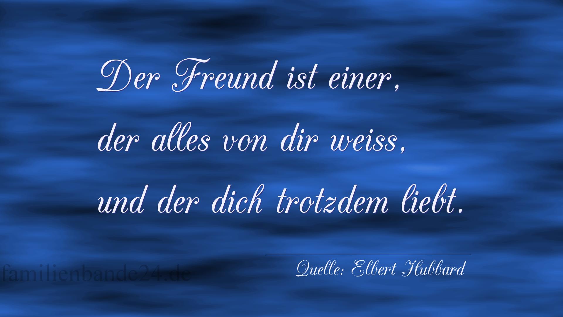 Aphorismus Nr. 1213 (von Elbert Hubbard): "Der Freund ist einer, der alles von dir weiß, und der di [...]