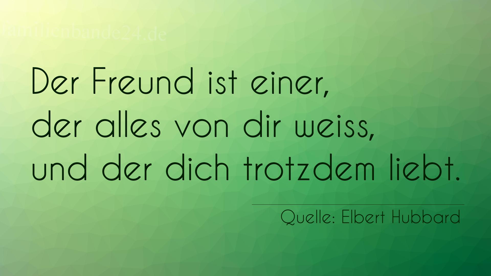 Aphorismus Nummer 1213 (von Elbert Hubbard): "Der Freund ist einer, der alles von dir weiß, und der di [...]