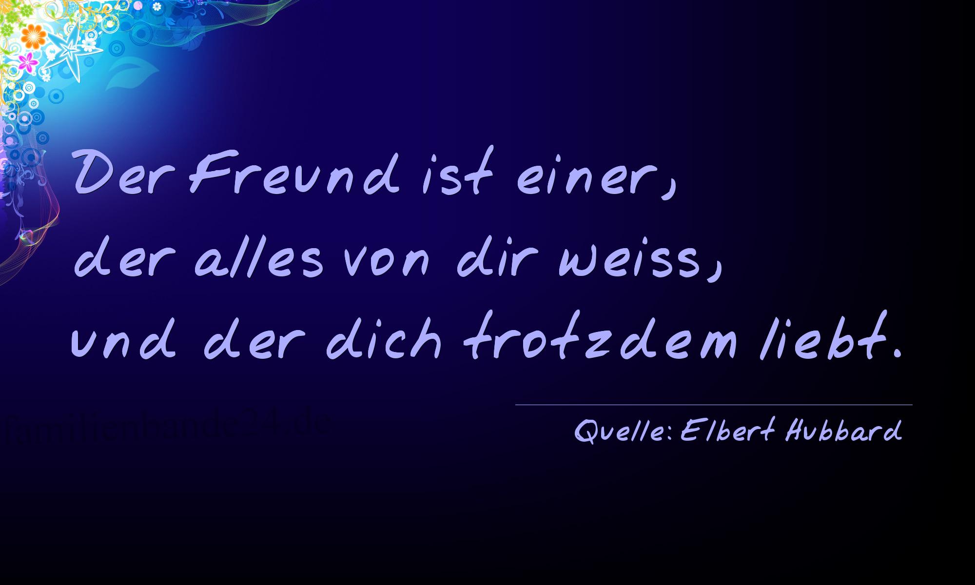 Aphorismus Nummer 1213 (von Elbert Hubbard): "Der Freund ist einer, der alles von dir weiß, und der di [...]