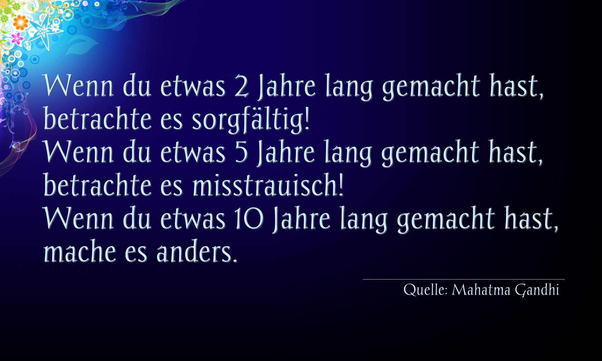 Aphorismus Nummer 1215 (von Mahatma Gandhi): "Wenn du etwas 2 Jahre lang gemacht hast, betrachte es sor [...]