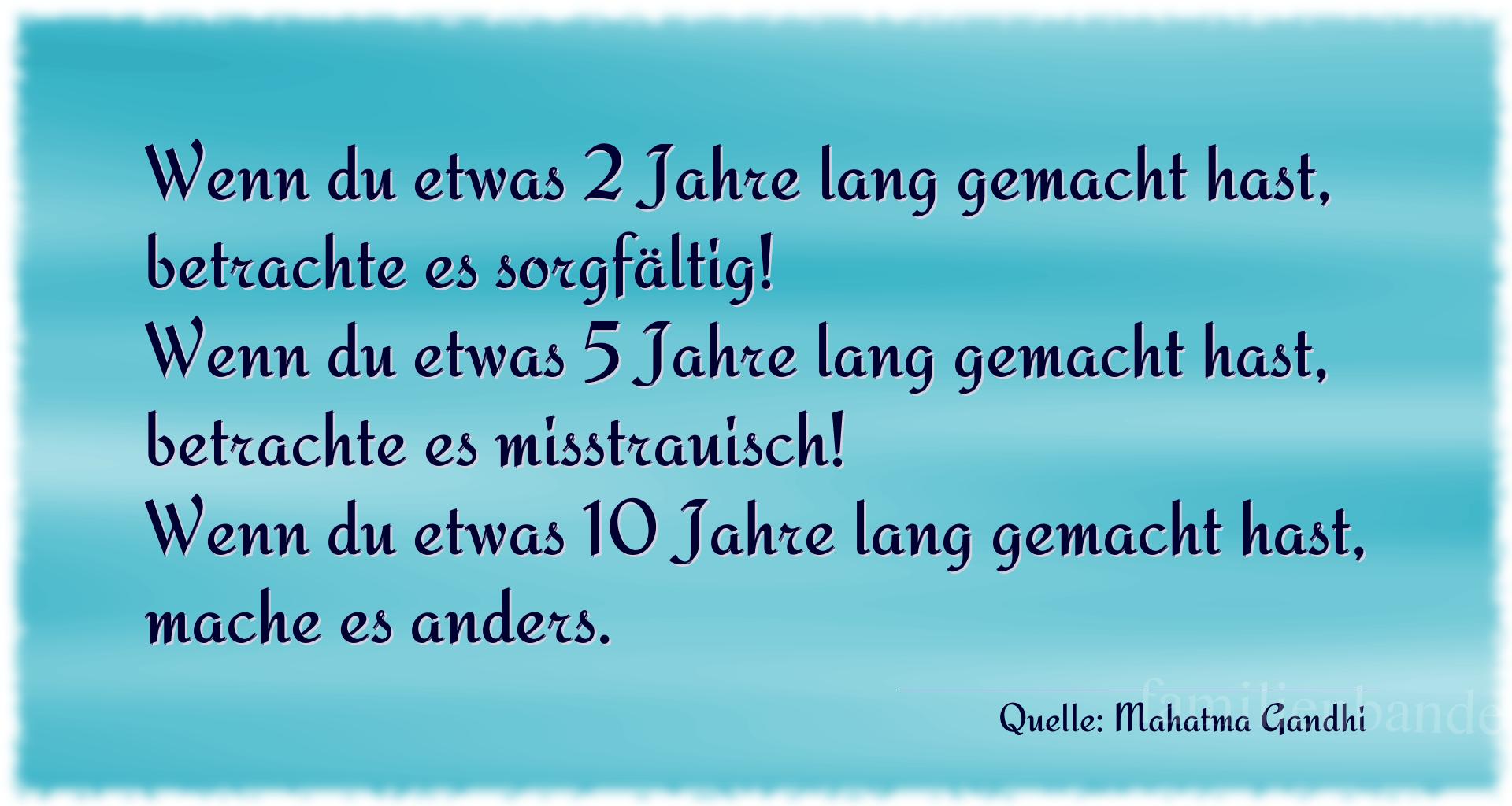 Aphorismus Nummer 1215 (von Mahatma Gandhi): "Wenn du etwas 2 Jahre lang gemacht hast, betrachte es sor [...]