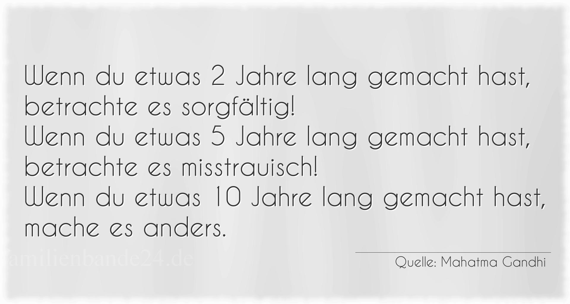 Aphorismus Nummer 1215 (von Mahatma Gandhi): "Wenn du etwas 2 Jahre lang gemacht hast, betrachte es sor [...]