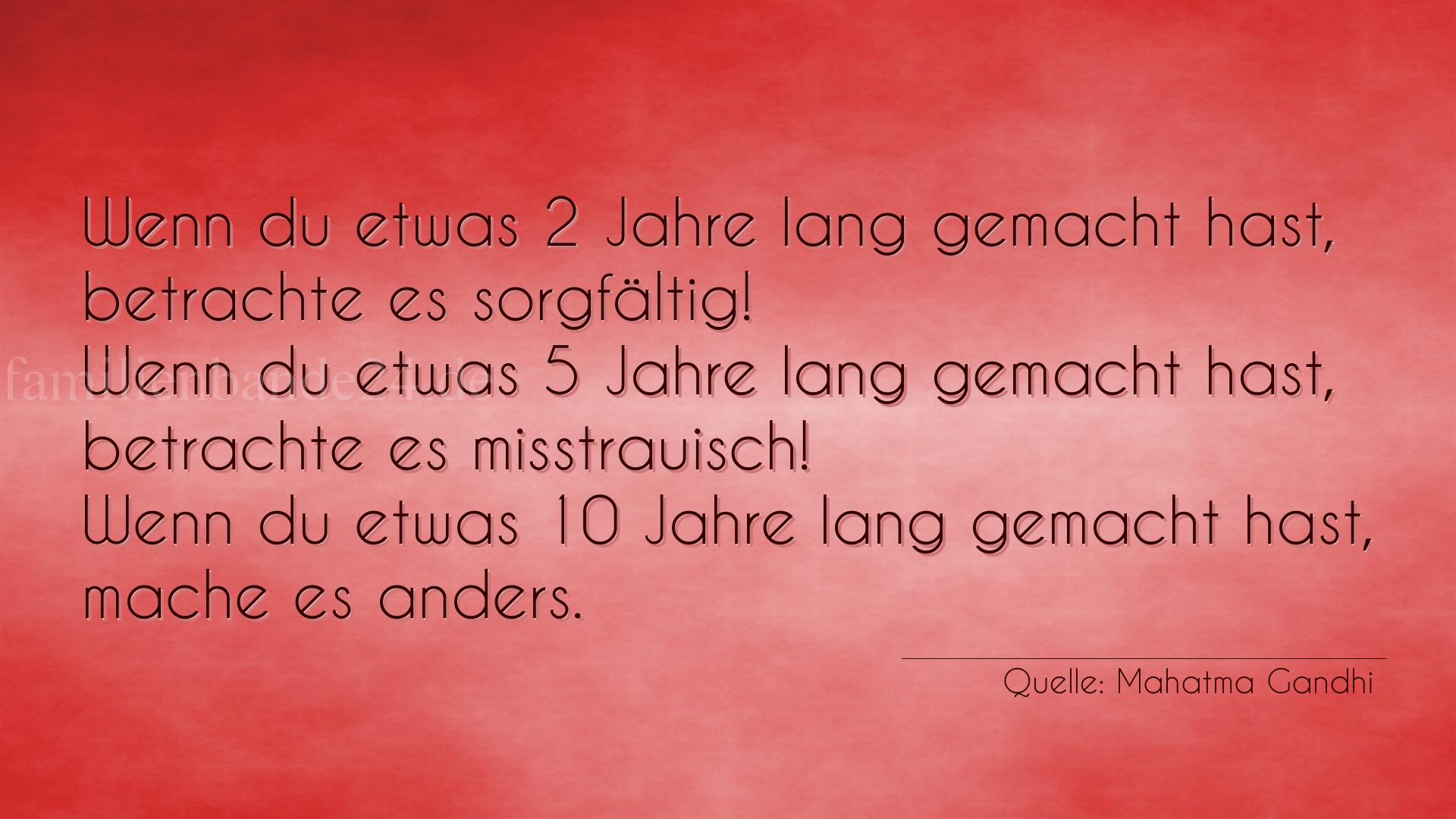 Aphorismus Nummer 1215 (von Mahatma Gandhi): "Wenn du etwas 2 Jahre lang gemacht hast, betrachte es sor [...]