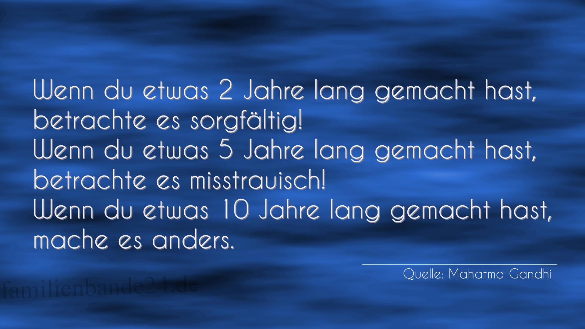 Aphorismus Nummer 1215 (von Mahatma Gandhi): "Wenn du etwas 2 Jahre lang gemacht hast, betrachte es sor [...]