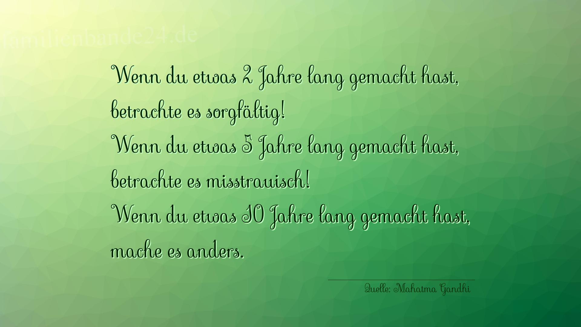 Aphorismus Nummer 1215 (von Mahatma Gandhi): "Wenn du etwas 2 Jahre lang gemacht hast, betrachte es sor [...]