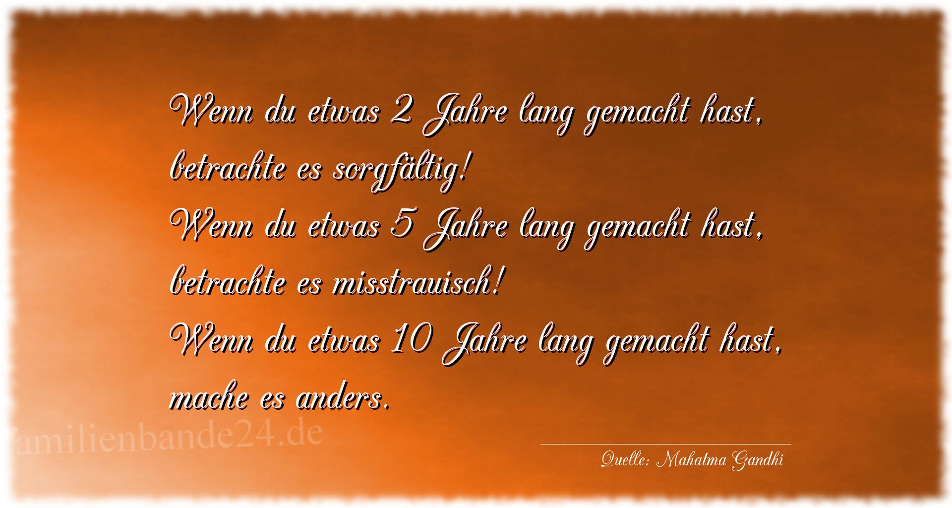 Aphorismus Nummer 1215 (von Mahatma Gandhi): "Wenn du etwas 2 Jahre lang gemacht hast, betrachte es sor [...]