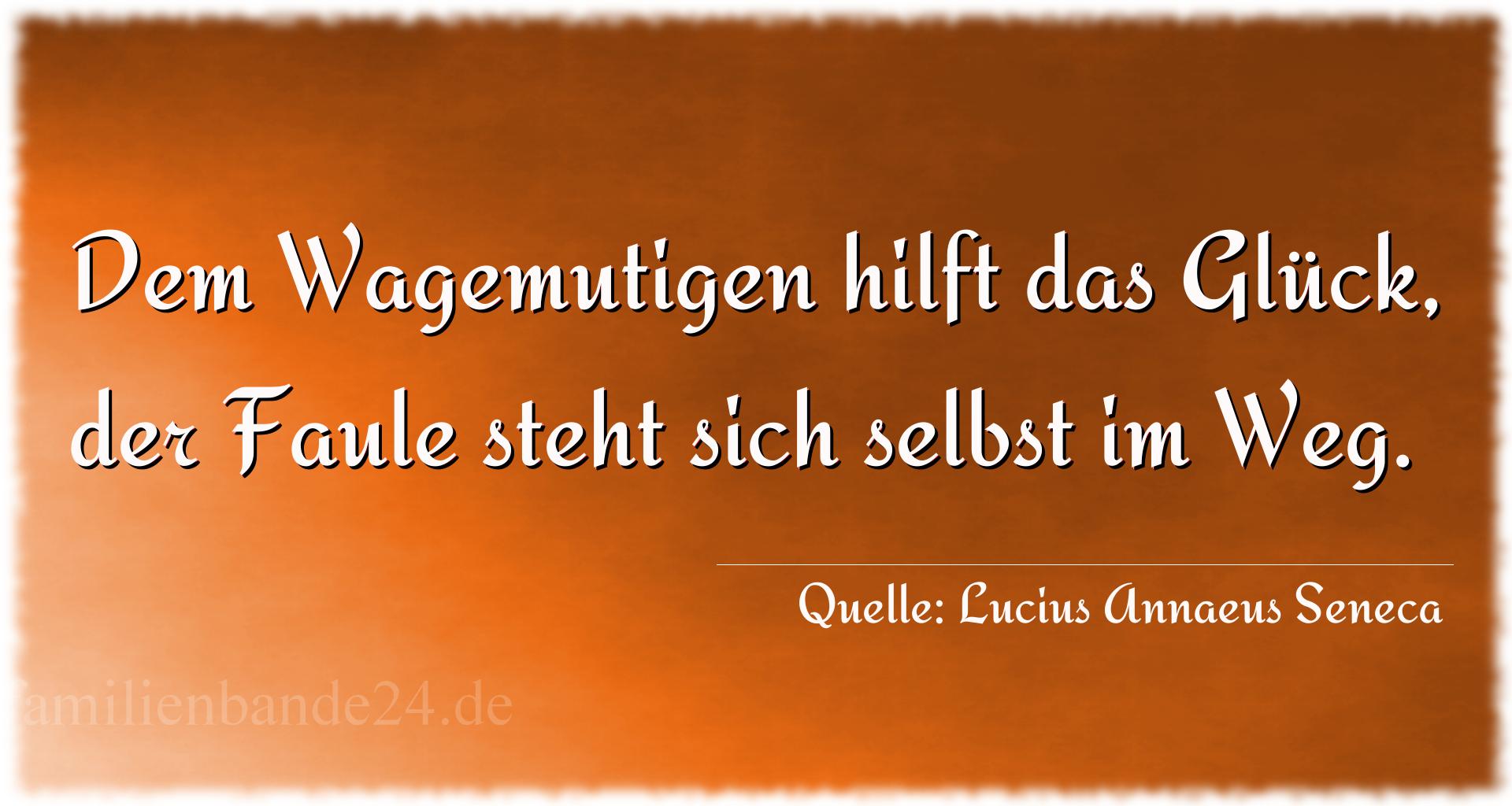 Aphorismus Nummer 1216 (von Lucius Annaeus Seneca): "Dem Wagemutigen hilft das Glück, der Faule steht sich se [...]