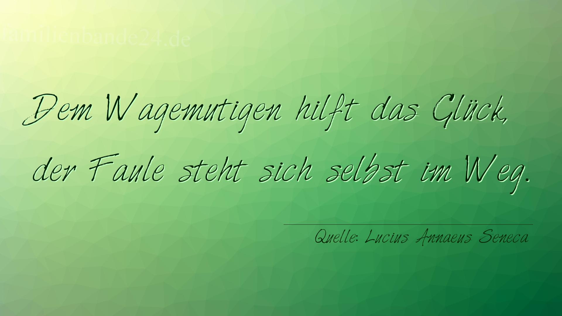 Aphorismus Nummer 1216 (von Lucius Annaeus Seneca): "Dem Wagemutigen hilft das Glück, der Faule steht sich se [...]