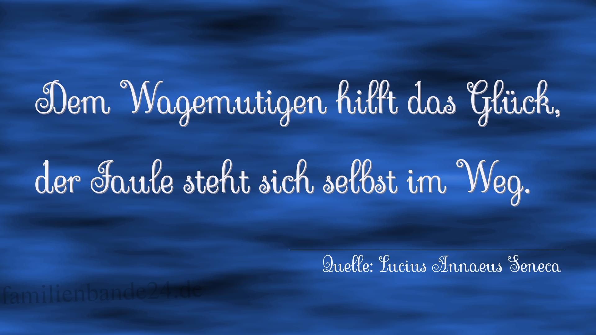 Aphorismus Nummer 1216 (von Lucius Annaeus Seneca): "Dem Wagemutigen hilft das Glück, der Faule steht sich se [...]