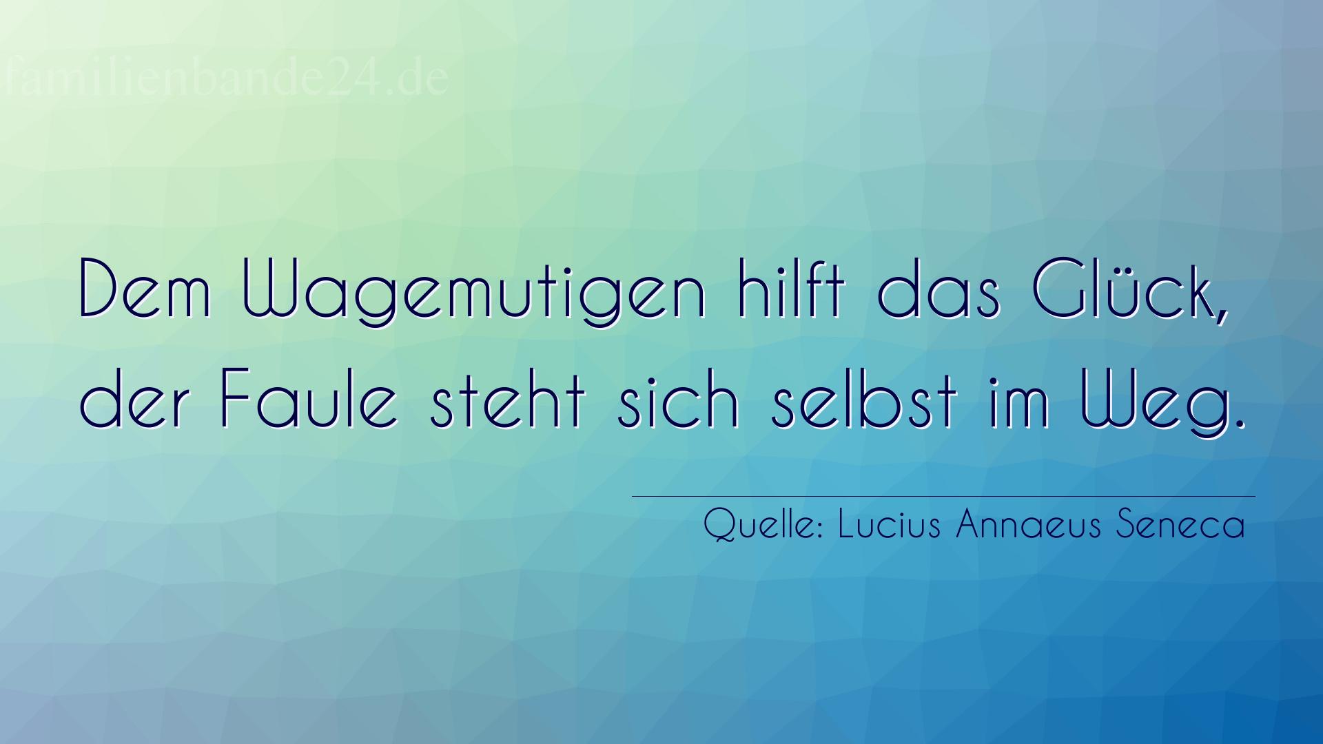 Aphorismus Nr. 1216 (von Lucius Annaeus Seneca): "Dem Wagemutigen hilft das Glück, der Faule steht sich se [...]