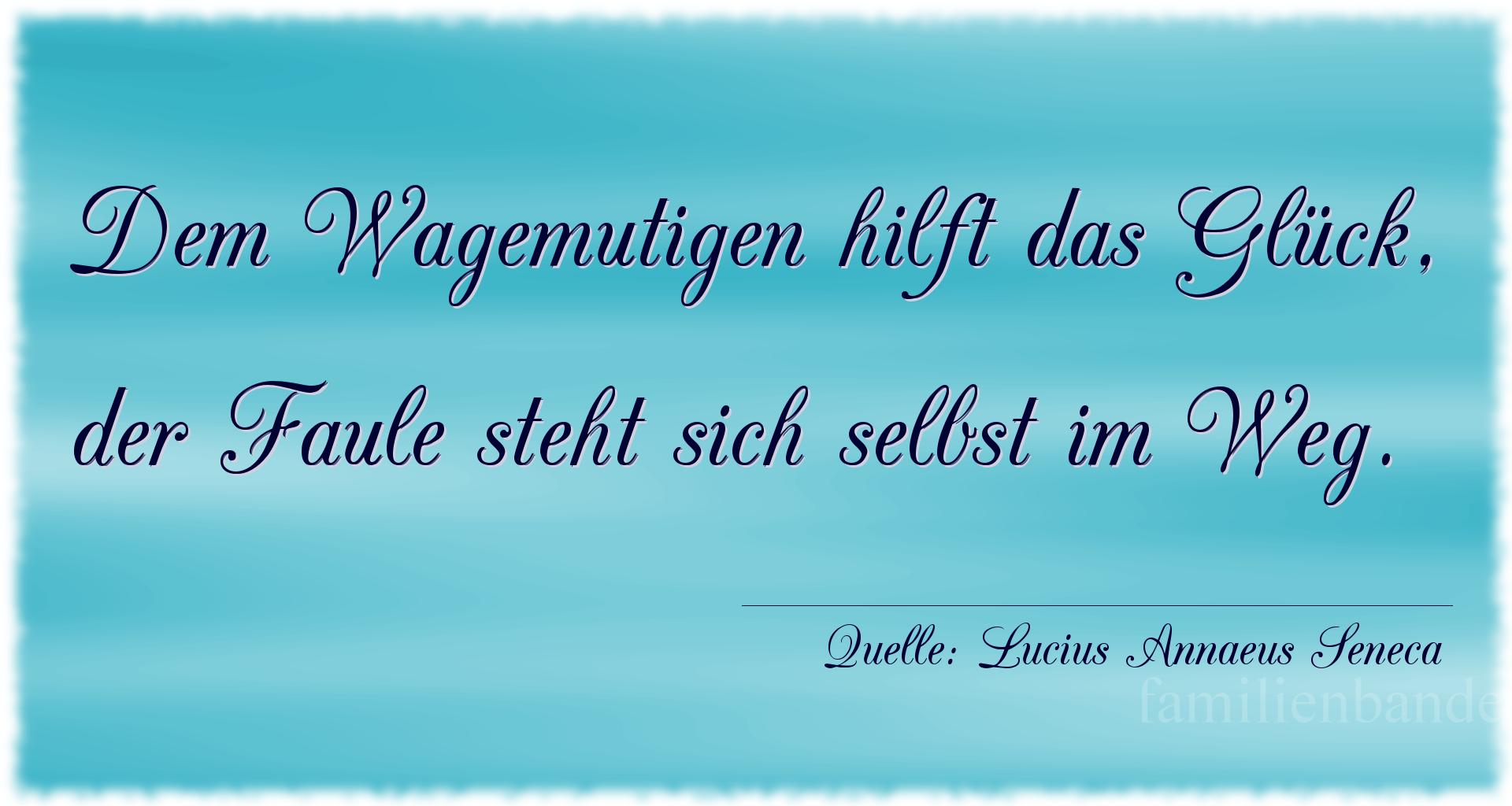 Aphorismus Nummer 1216 (von Lucius Annaeus Seneca): "Dem Wagemutigen hilft das Glück, der Faule steht sich se [...]