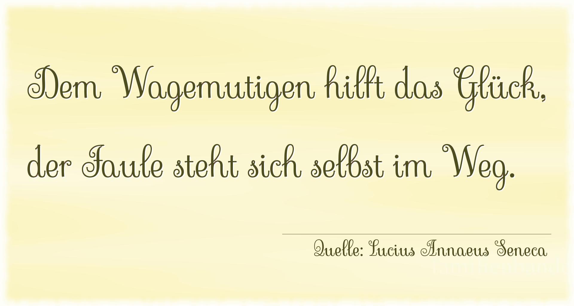 Aphorismus Nummer 1216 (von Lucius Annaeus Seneca): "Dem Wagemutigen hilft das Glück, der Faule steht sich se [...]