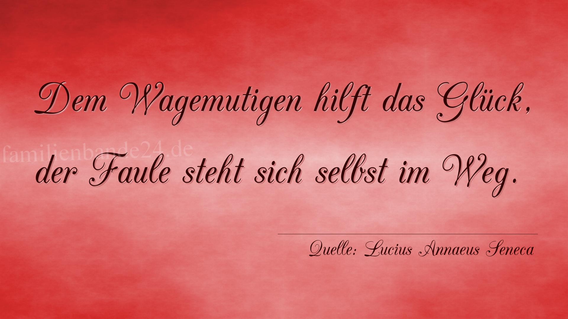 Aphorismus Nummer 1216 (von Lucius Annaeus Seneca): "Dem Wagemutigen hilft das Glück, der Faule steht sich se [...]