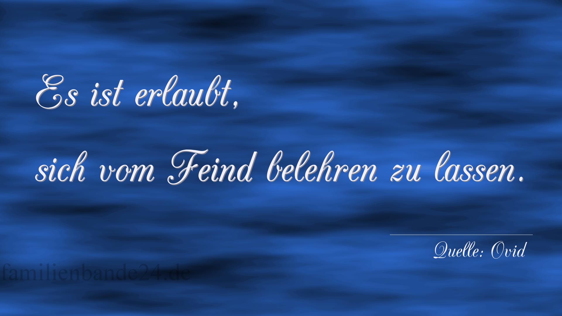 Aphorismus Nummer 1222 (von Ovid): "Es ist erlaubt, sich vom Feind belehren zu lassen."

