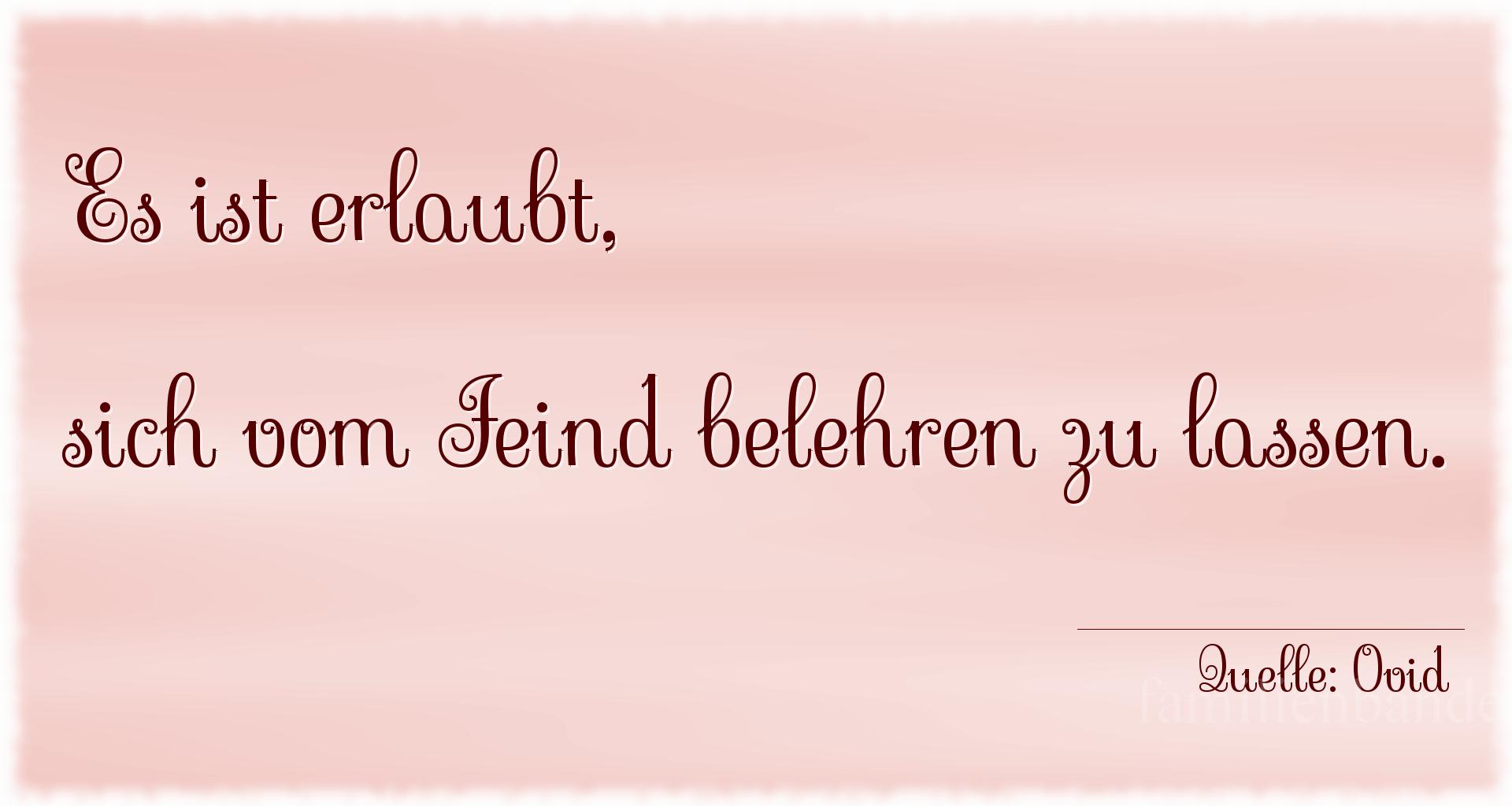 Aphorismus Nummer 1222 (von Ovid): "Es ist erlaubt, sich vom Feind belehren zu lassen." 