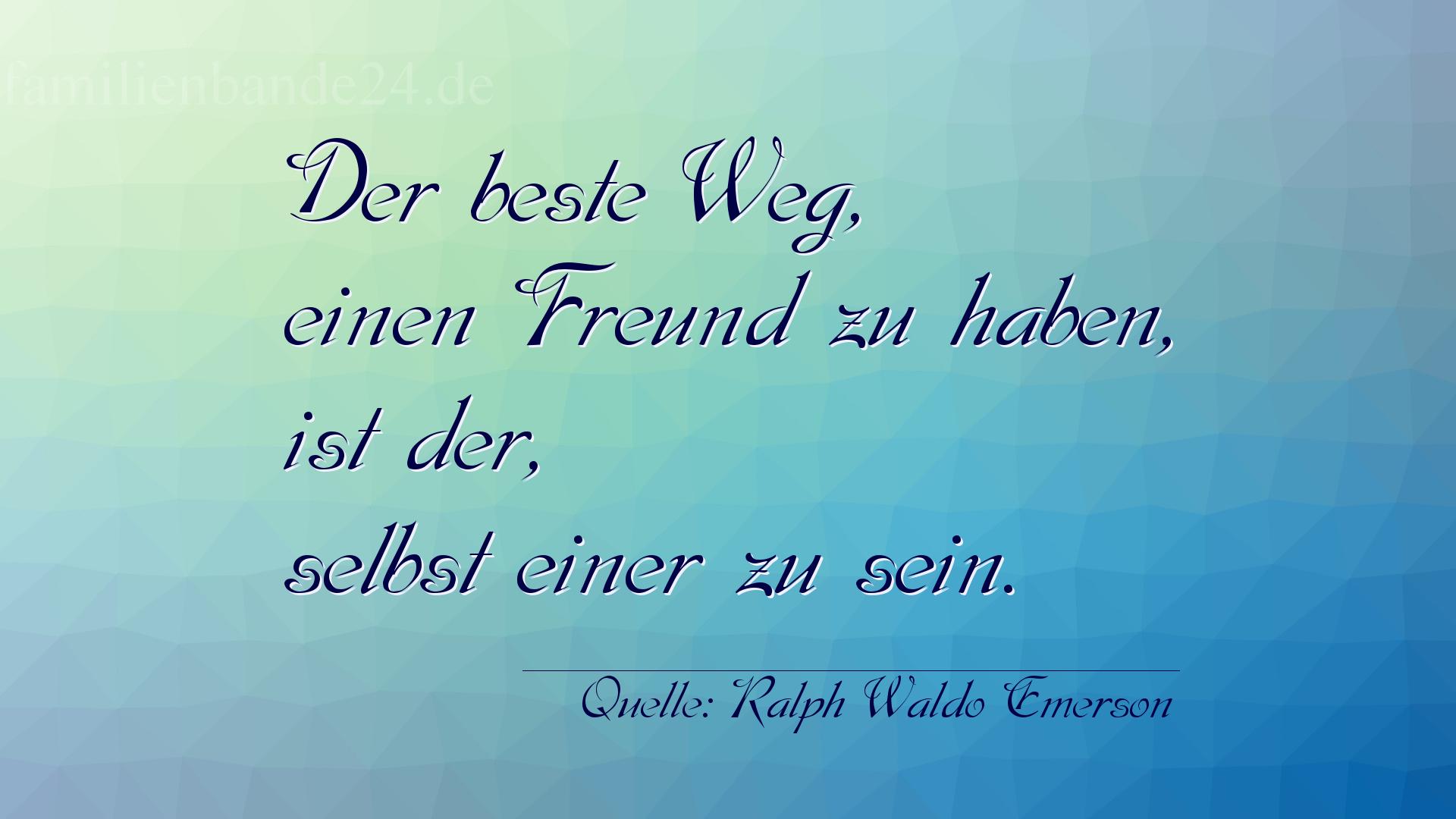 Aphorismus Nummer 1235 (von Ralph Waldo Emerson): "Der beste Weg, einen Freund zu haben, ist der, selbst ein [...]