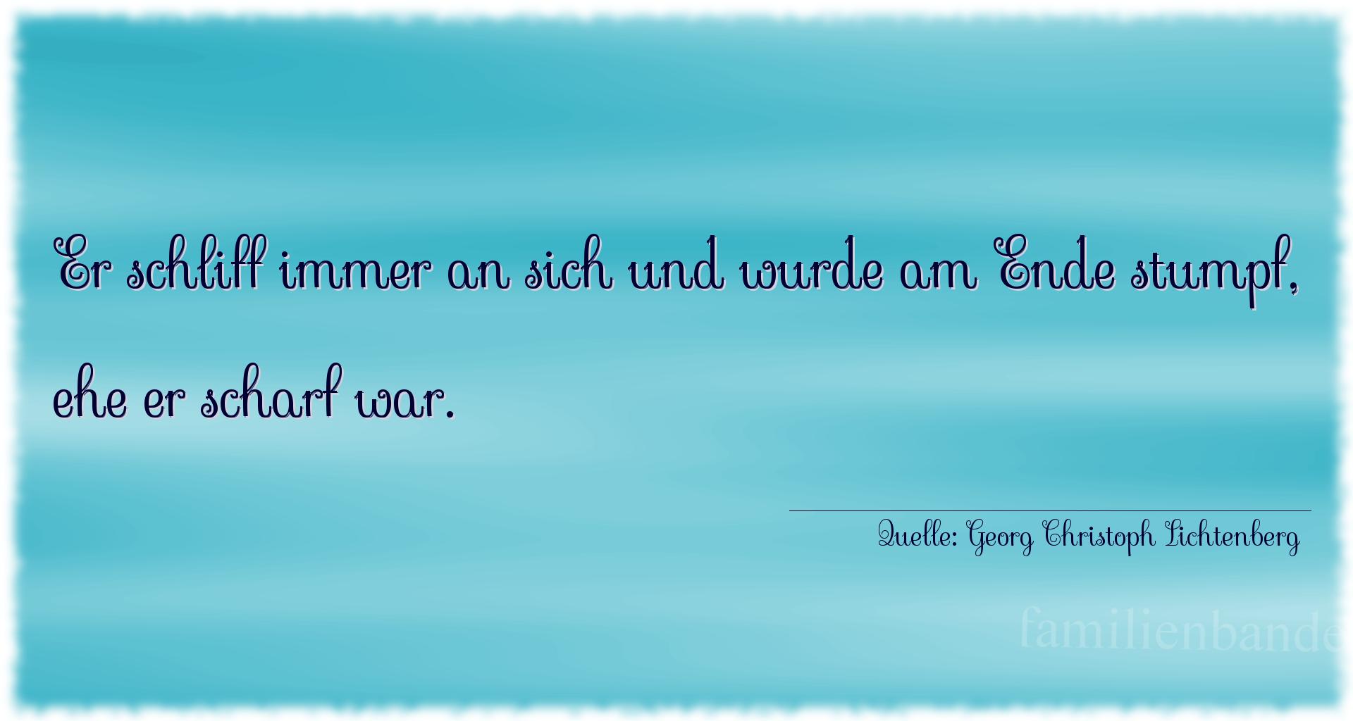 Aphorismus Nummer 1237 (von Georg Christoph Lichtenberg): "Er schliff immer an sich und wurde am Ende stumpf, ehe er [...]