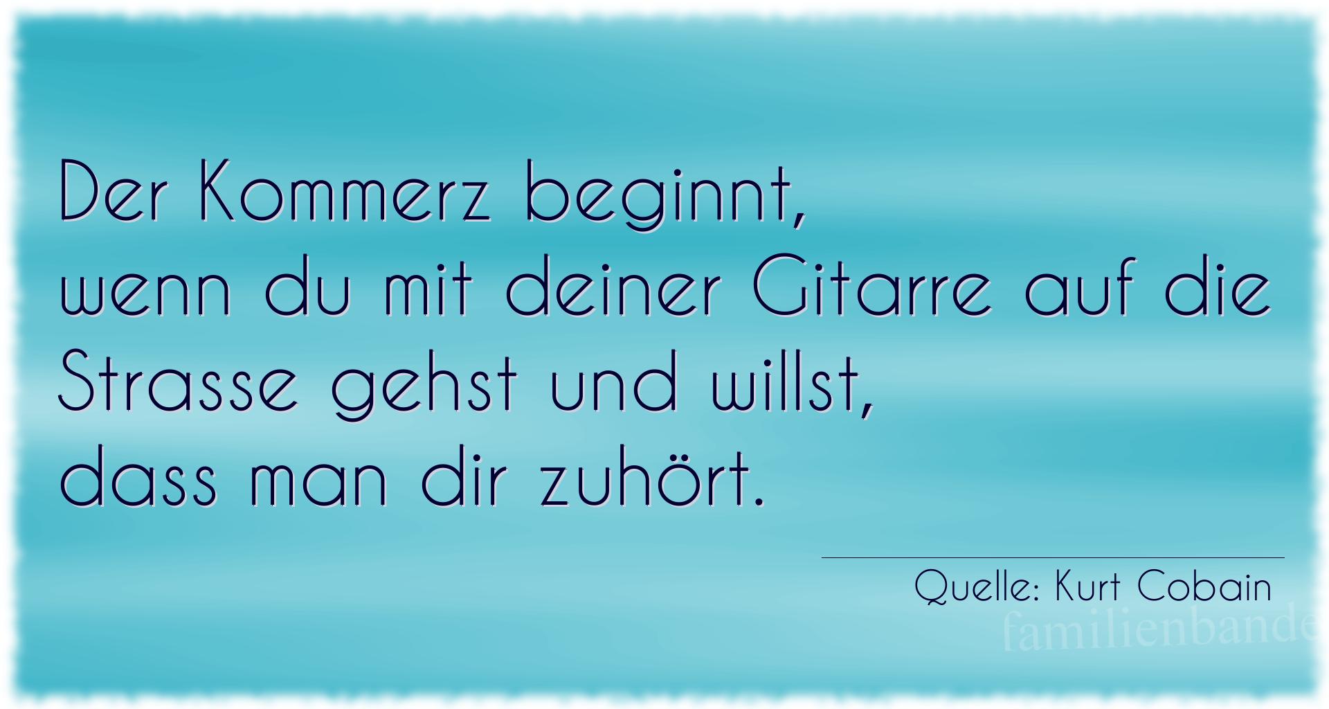 Aphorismus Nr. 1238 (von Kurt Cobain): "Der Kommerz beginnt, wenn du mit deiner Gitarre auf die S [...]