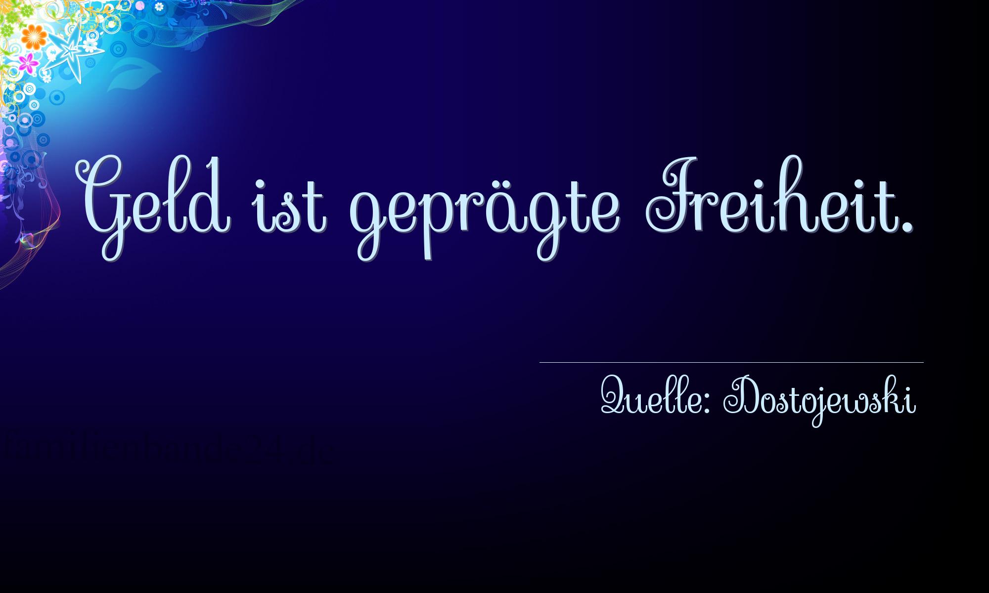 Aphorismus Nummer 1241 (von Dostojewski): "Geld ist geprägte Freiheit." 