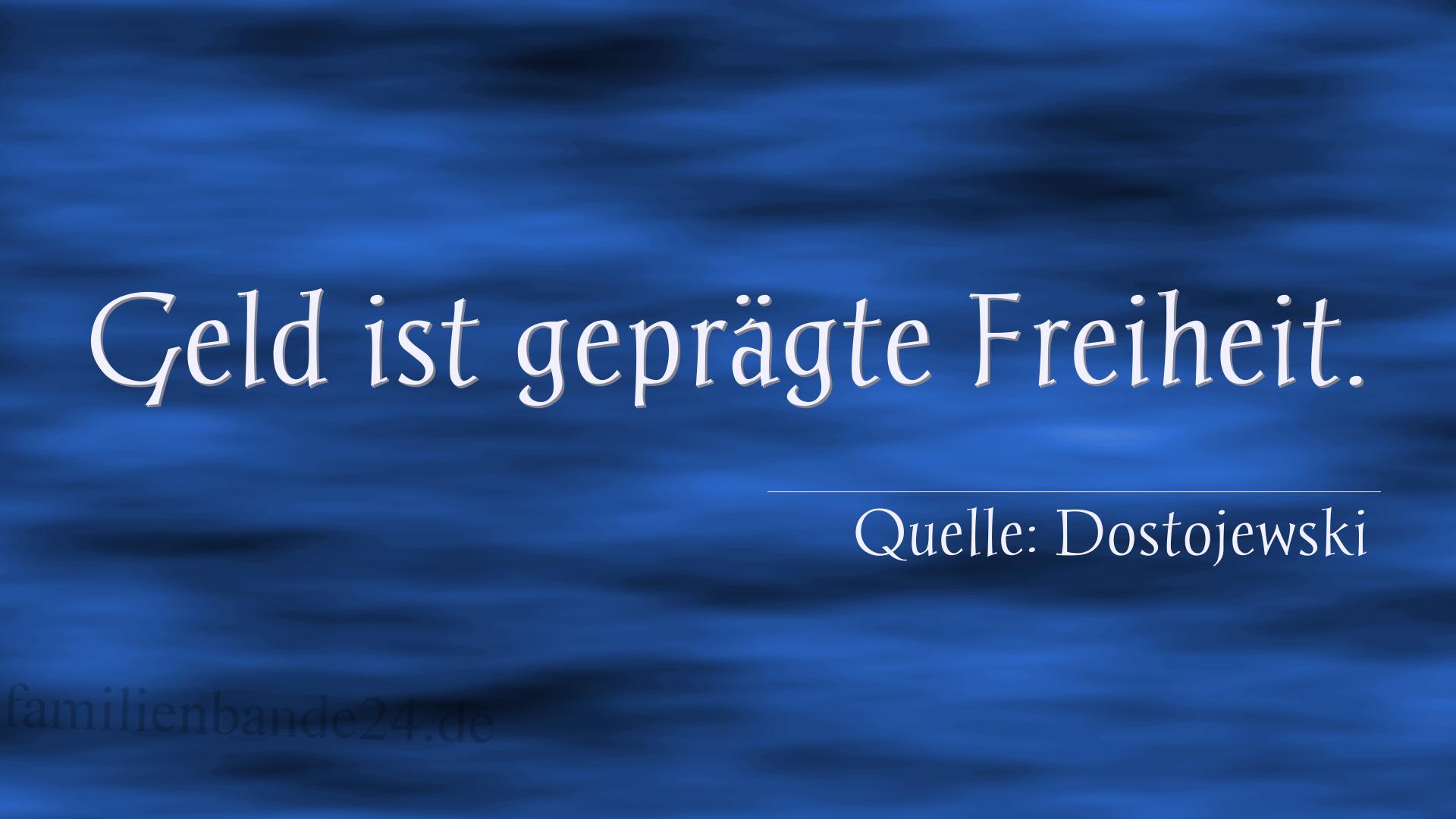 Aphorismus Nummer 1241 (von Dostojewski): "Geld ist geprägte Freiheit." 