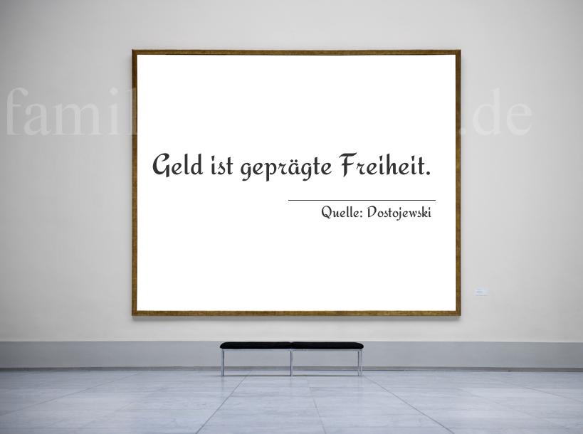 Aphorismus Nummer 1241 (von Dostojewski): "Geld ist geprägte Freiheit." 