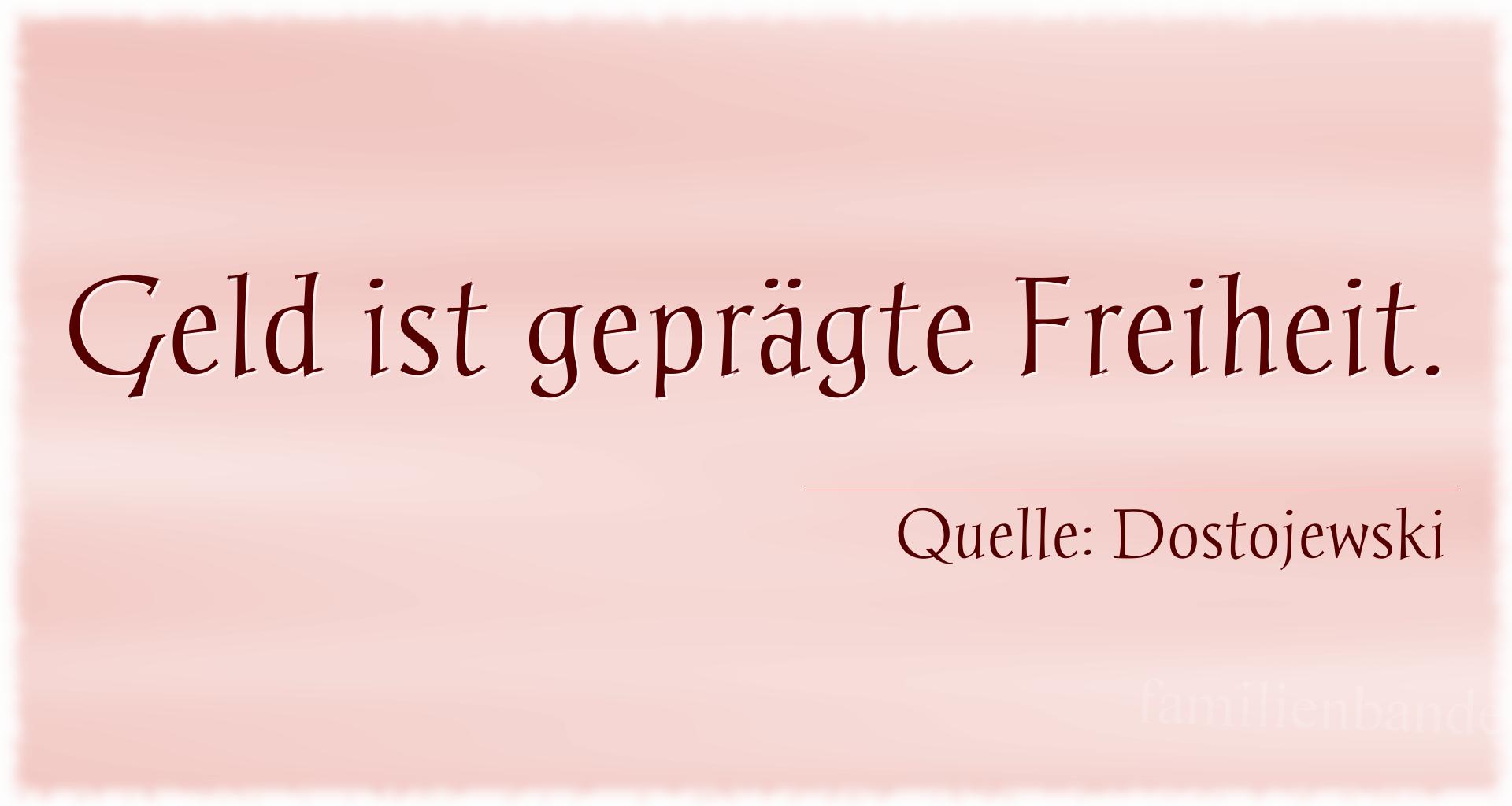 Aphorismus Nr. 1241 (von Dostojewski): "Geld ist geprägte Freiheit." 