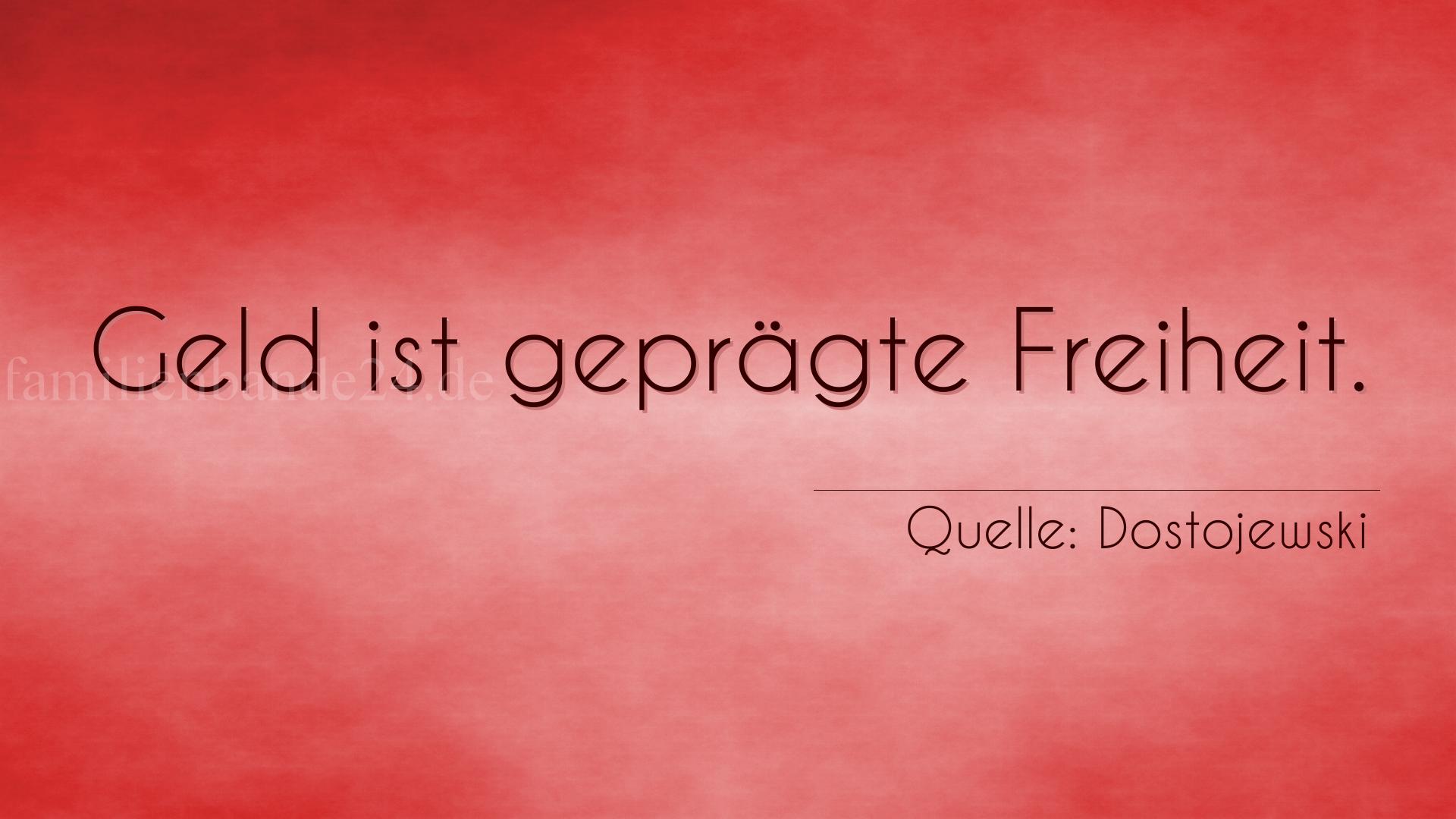 Aphorismus Nummer 1241 (von Dostojewski): "Geld ist geprägte Freiheit." 