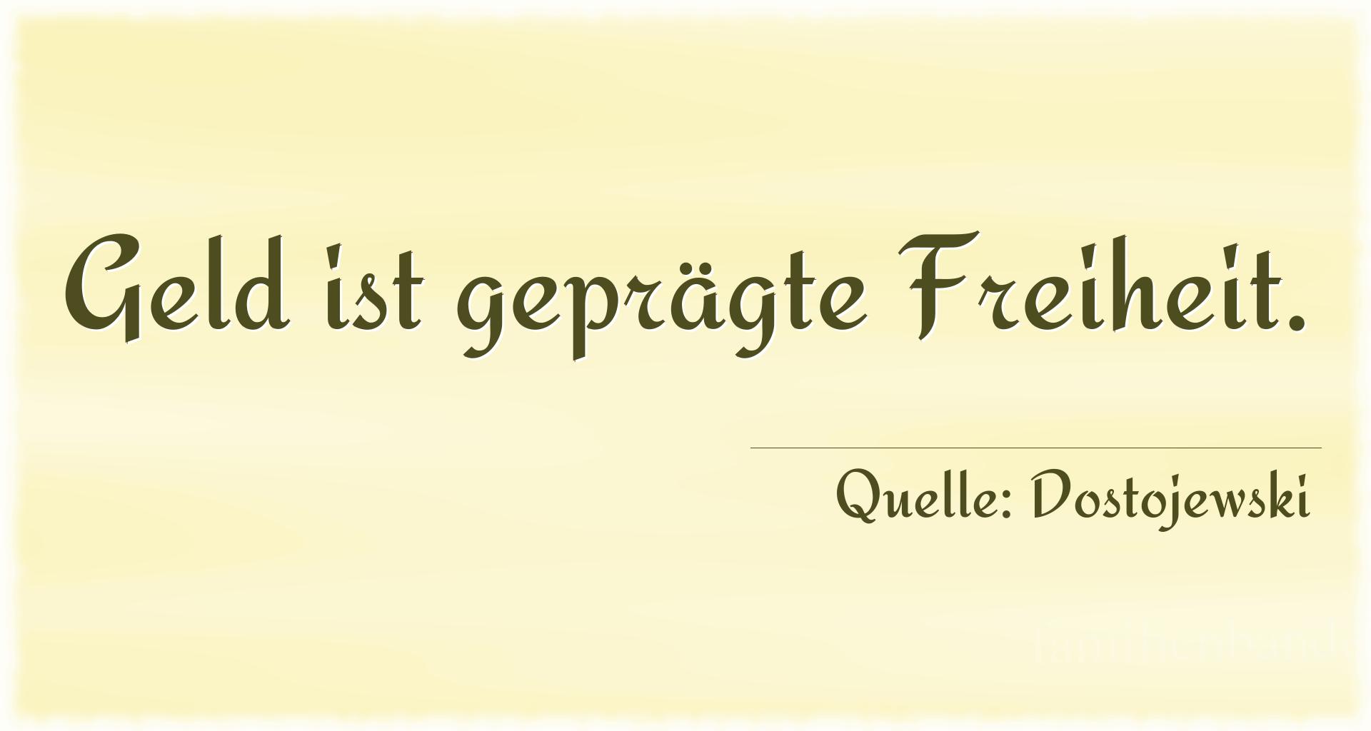 Aphorismus Nummer 1241 (von Dostojewski): "Geld ist geprägte Freiheit." 