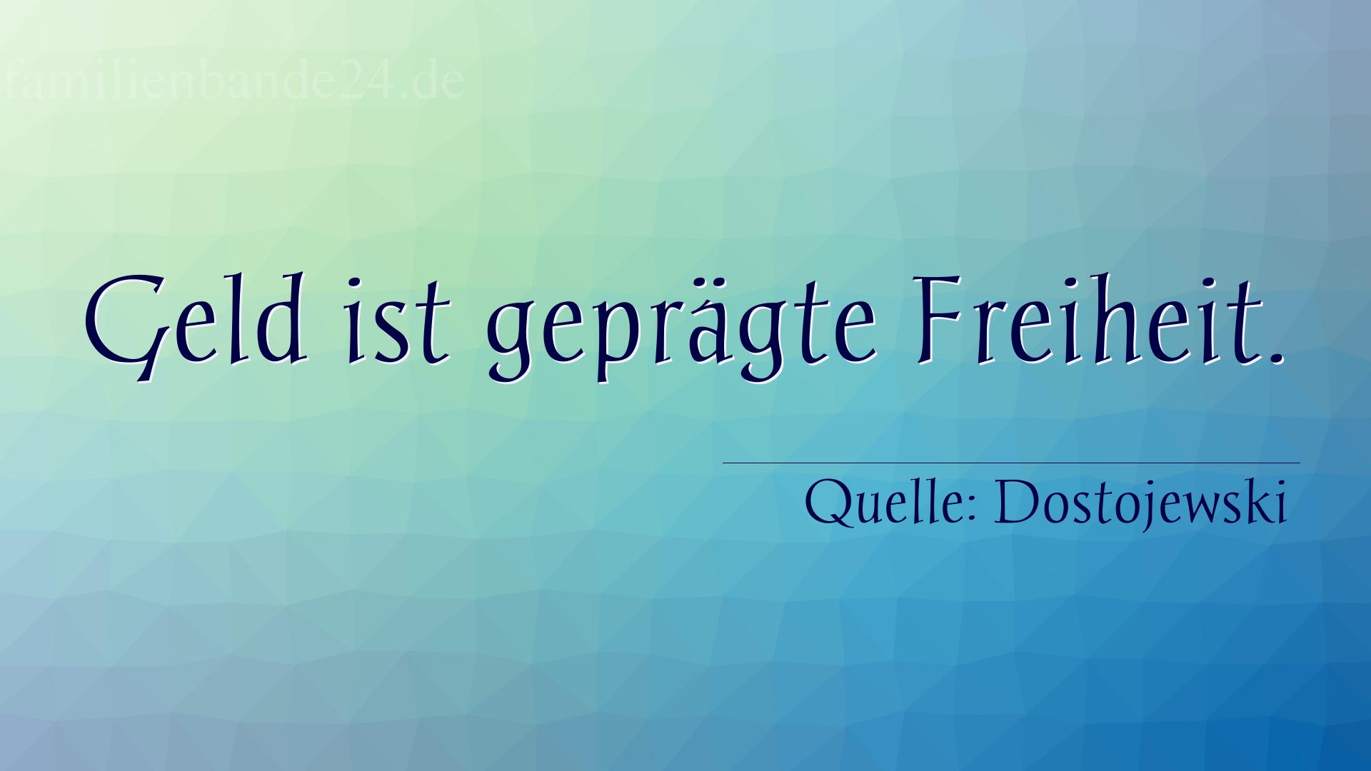 Aphorismus Nummer 1241 (von Dostojewski): "Geld ist geprägte Freiheit." 