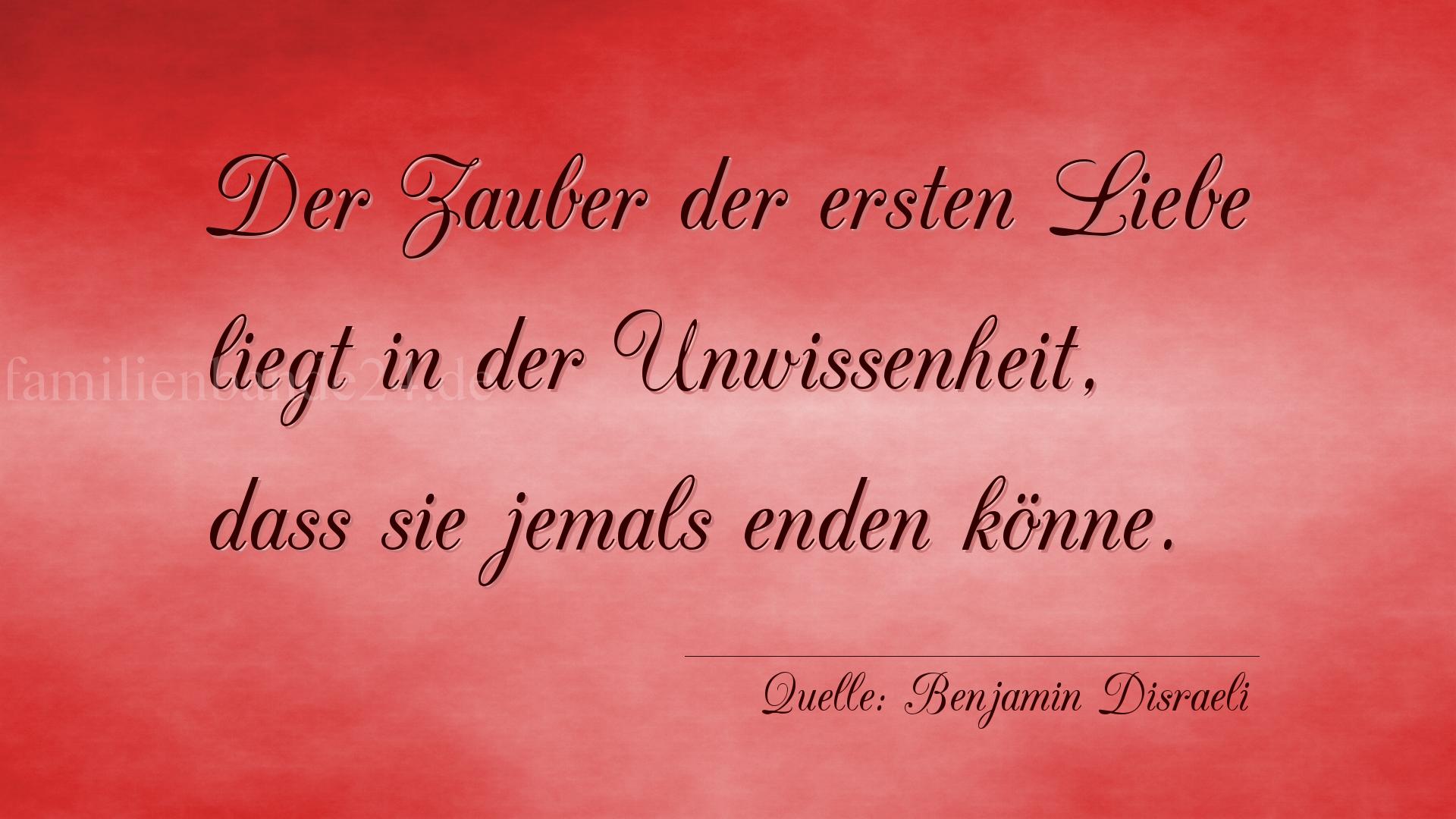 Aphorismus Nr. 1243 (von Benjamin Disraeli): "Der Zauber der ersten Liebe liegt in der Unwissenheit, da [...]