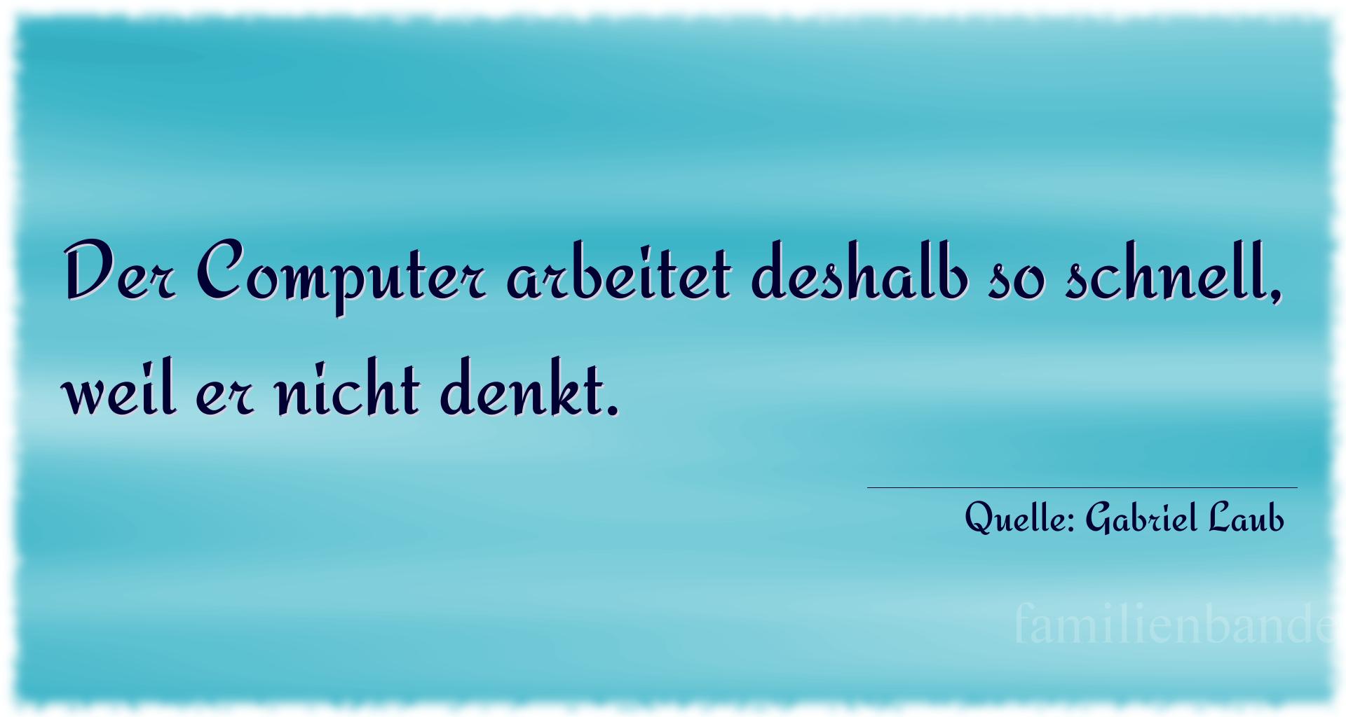 Aphorismus Nr. 1244 (von Gabriel Laub): "Der Computer arbeitet deshalb so schnell, weil er nicht d [...]