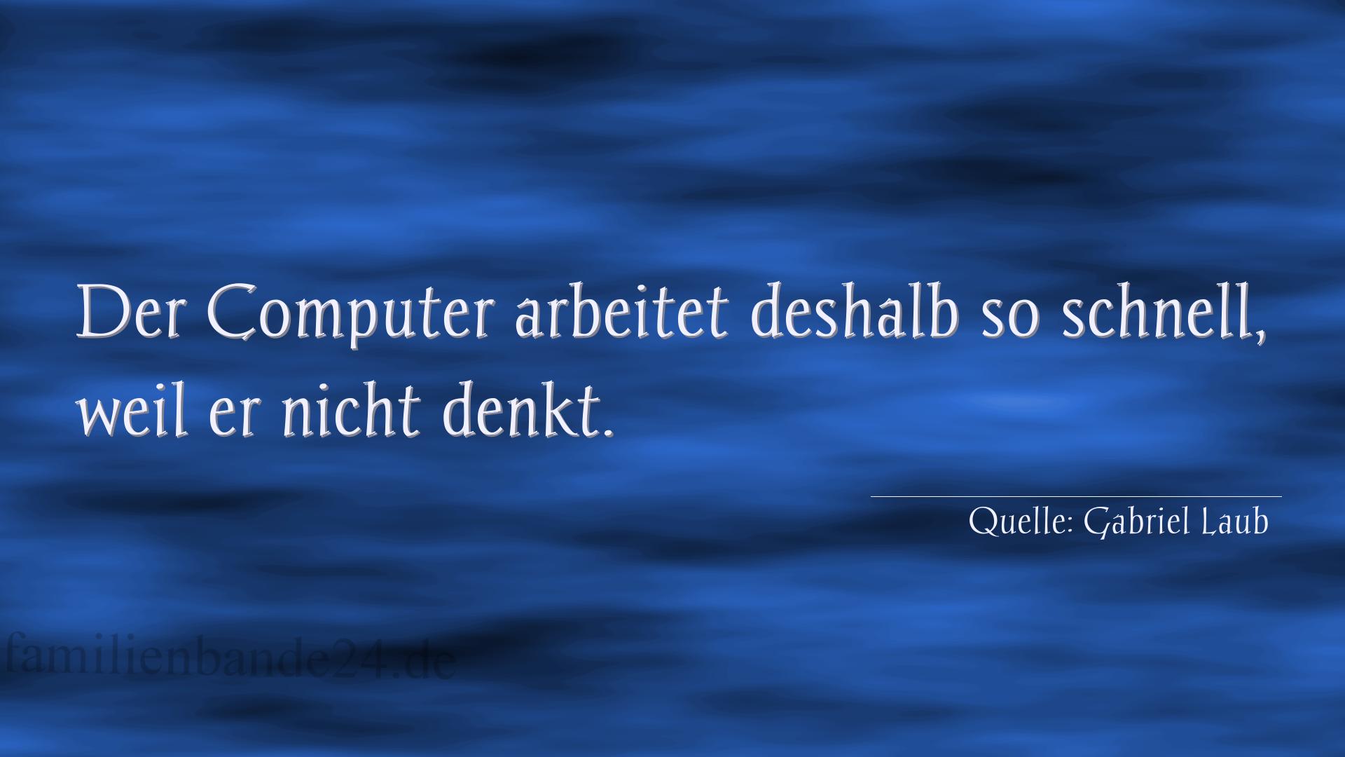 Aphorismus Nr. 1244 (von Gabriel Laub): "Der Computer arbeitet deshalb so schnell, weil er nicht d [...]