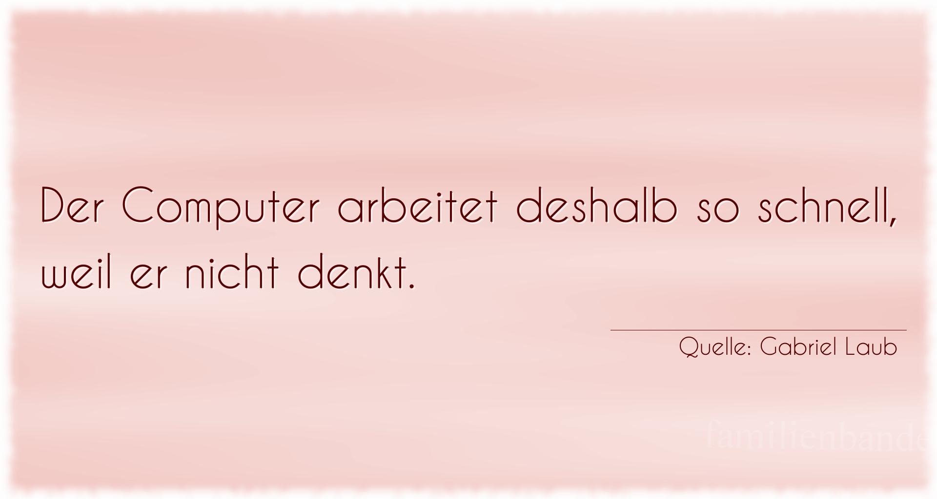 Aphorismus Nr. 1244 (von Gabriel Laub): "Der Computer arbeitet deshalb so schnell, weil er nicht d [...]