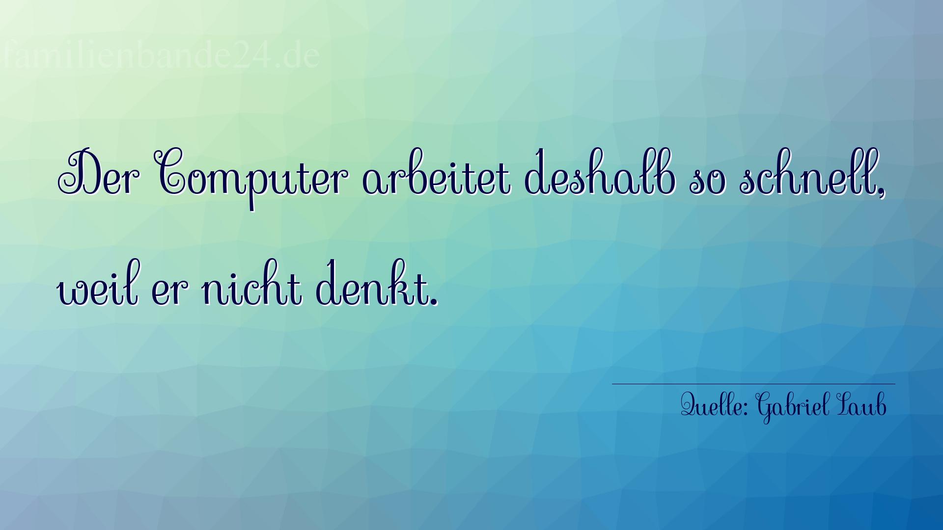 Aphorismus Nr. 1244 (von Gabriel Laub): "Der Computer arbeitet deshalb so schnell, weil er nicht d [...]