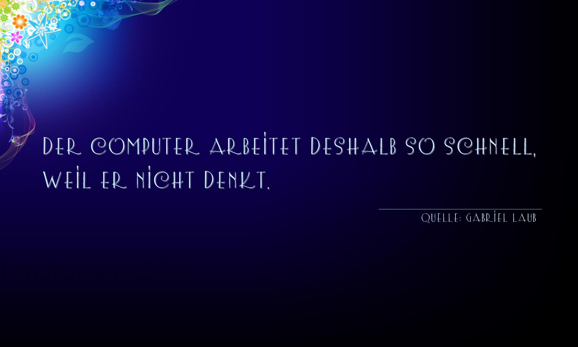 Aphorismus Nr. 1244 (von Gabriel Laub): "Der Computer arbeitet deshalb so schnell, weil er nicht d [...]