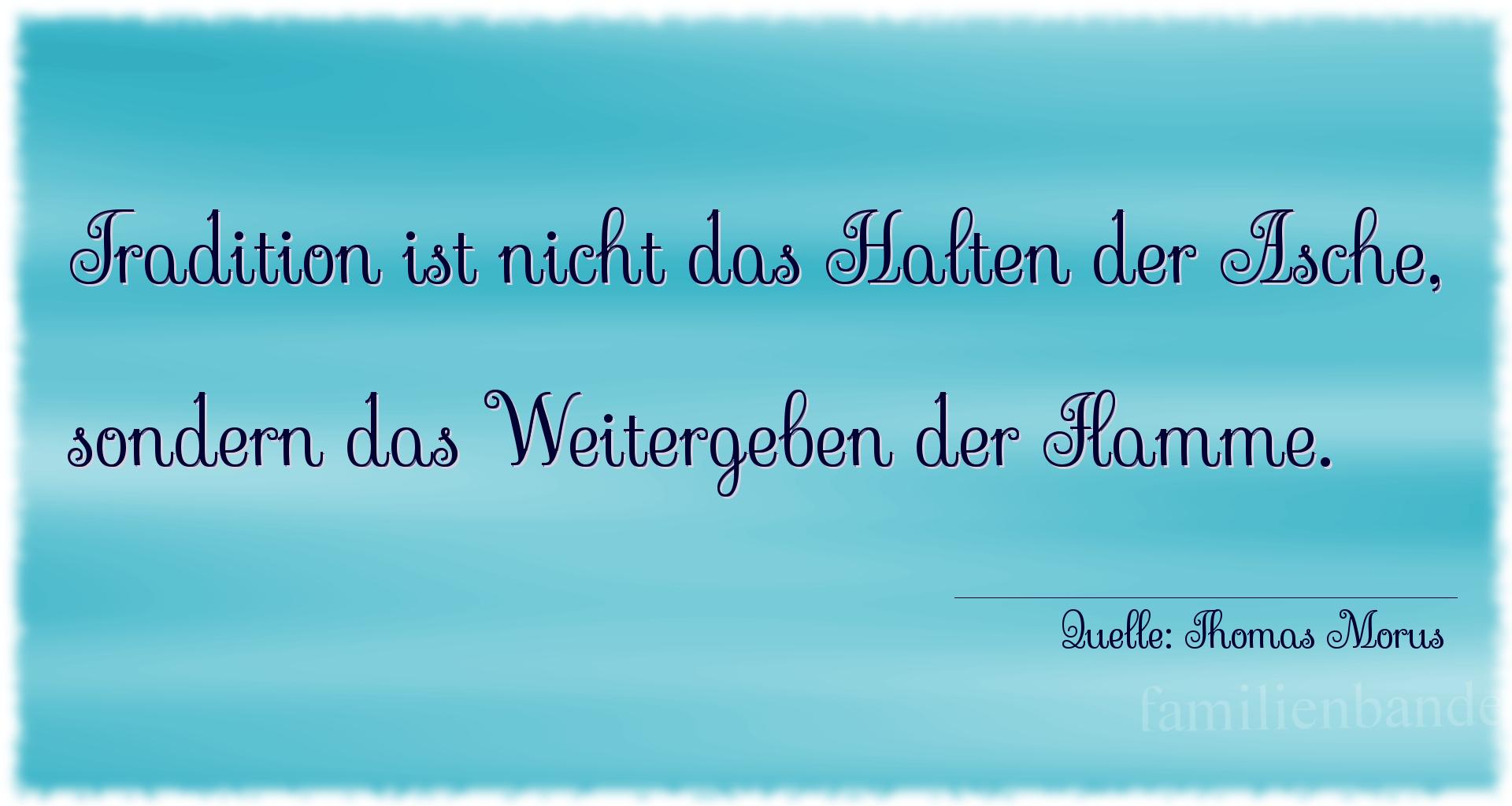 Aphorismus Nr. 1256 (von Thomas Morus): "Tradition ist nicht das Halten der Asche, sondern das Wei [...]