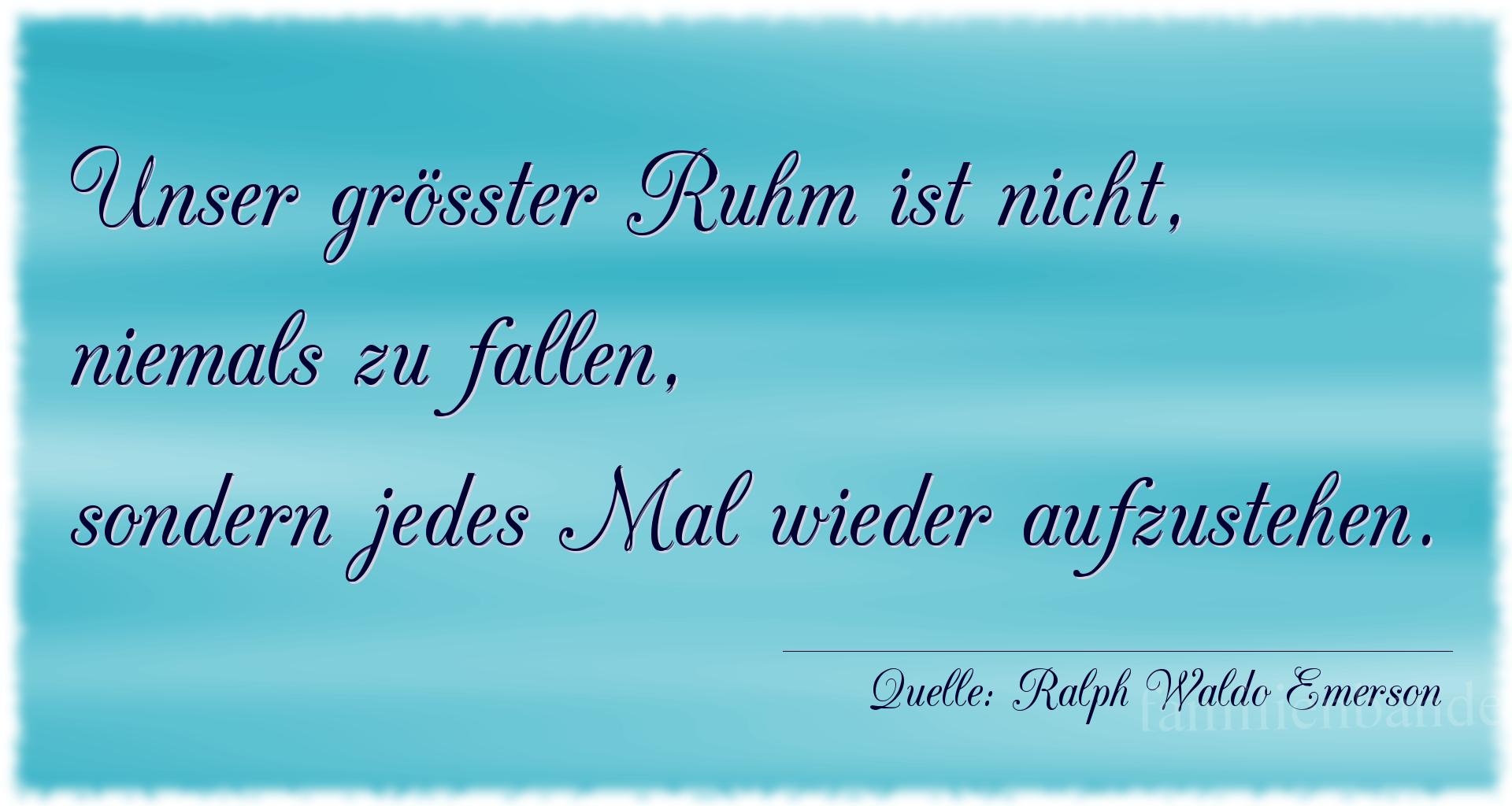 Aphorismus Nummer 1257 (von Ralph Waldo Emerson): "Unser größter Ruhm ist nicht, niemals zu fallen, sonder [...]