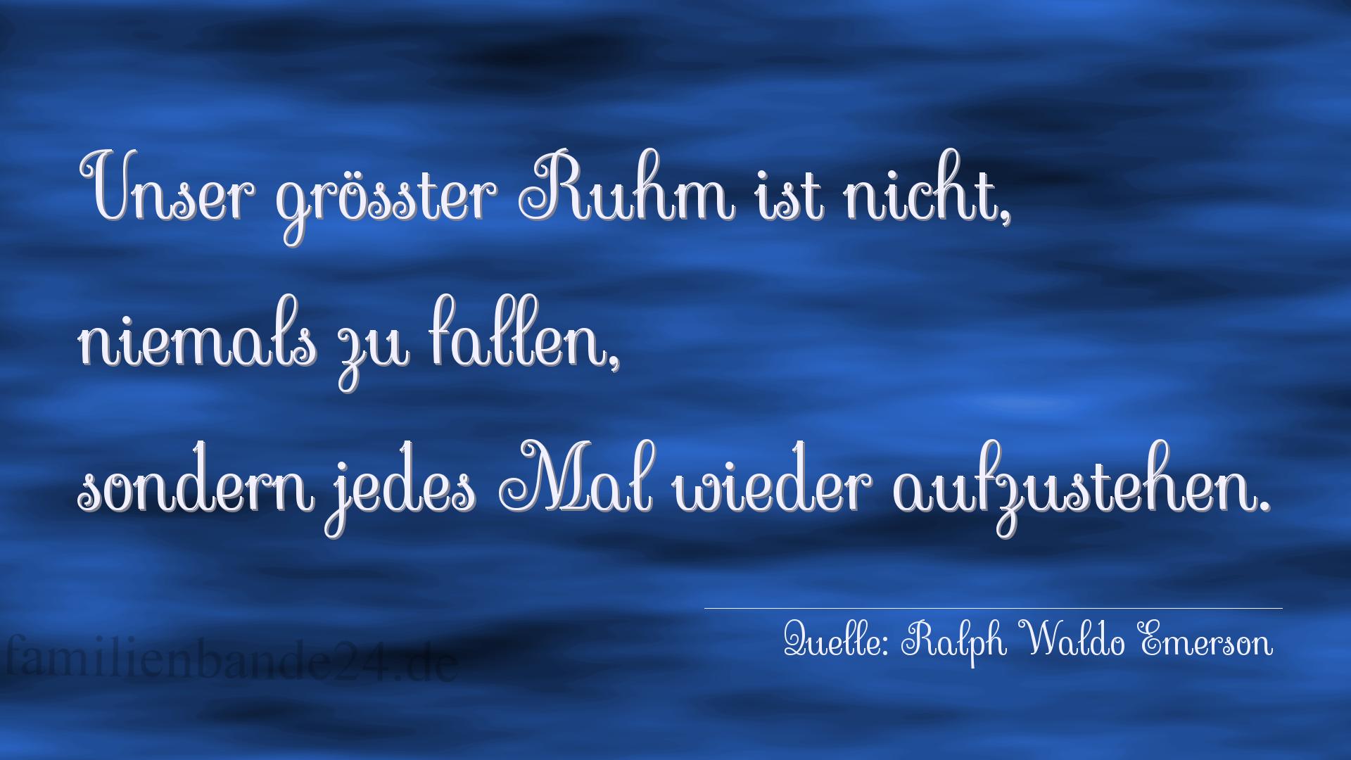 Aphorismus Nr. 1257 (von Ralph Waldo Emerson): "Unser größter Ruhm ist nicht, niemals zu fallen, sonder [...]