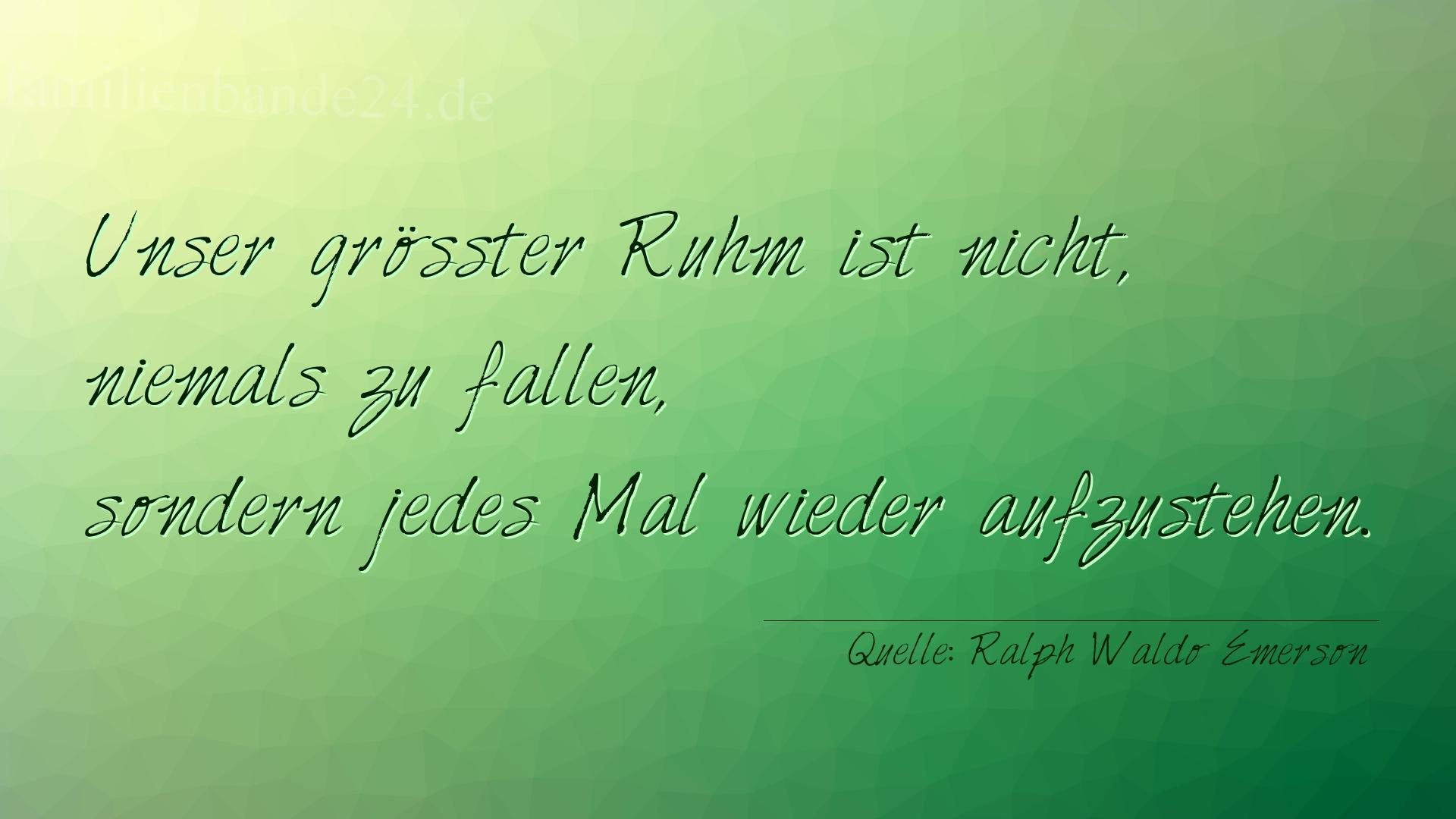 Aphorismus Nummer 1257 (von Ralph Waldo Emerson): "Unser größter Ruhm ist nicht, niemals zu fallen, sonder [...]