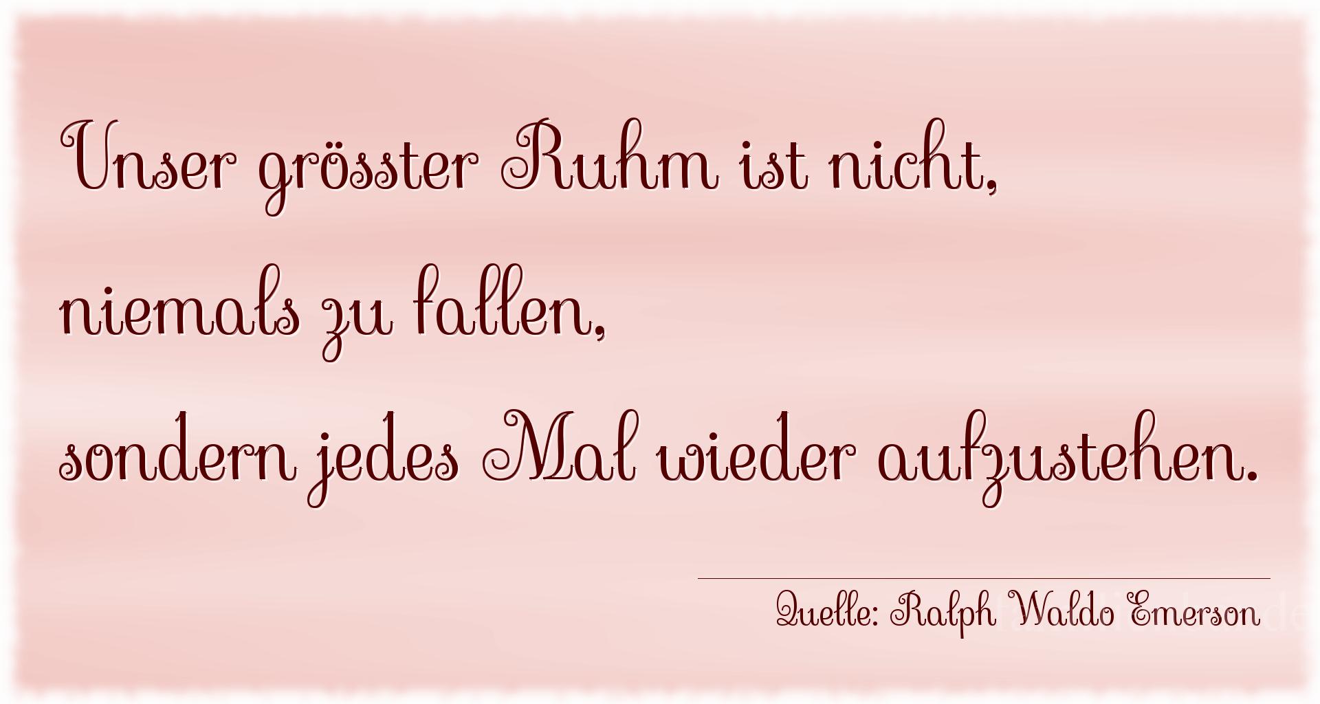 Aphorismus Nummer 1257 (von Ralph Waldo Emerson): "Unser größter Ruhm ist nicht, niemals zu fallen, sonder [...]