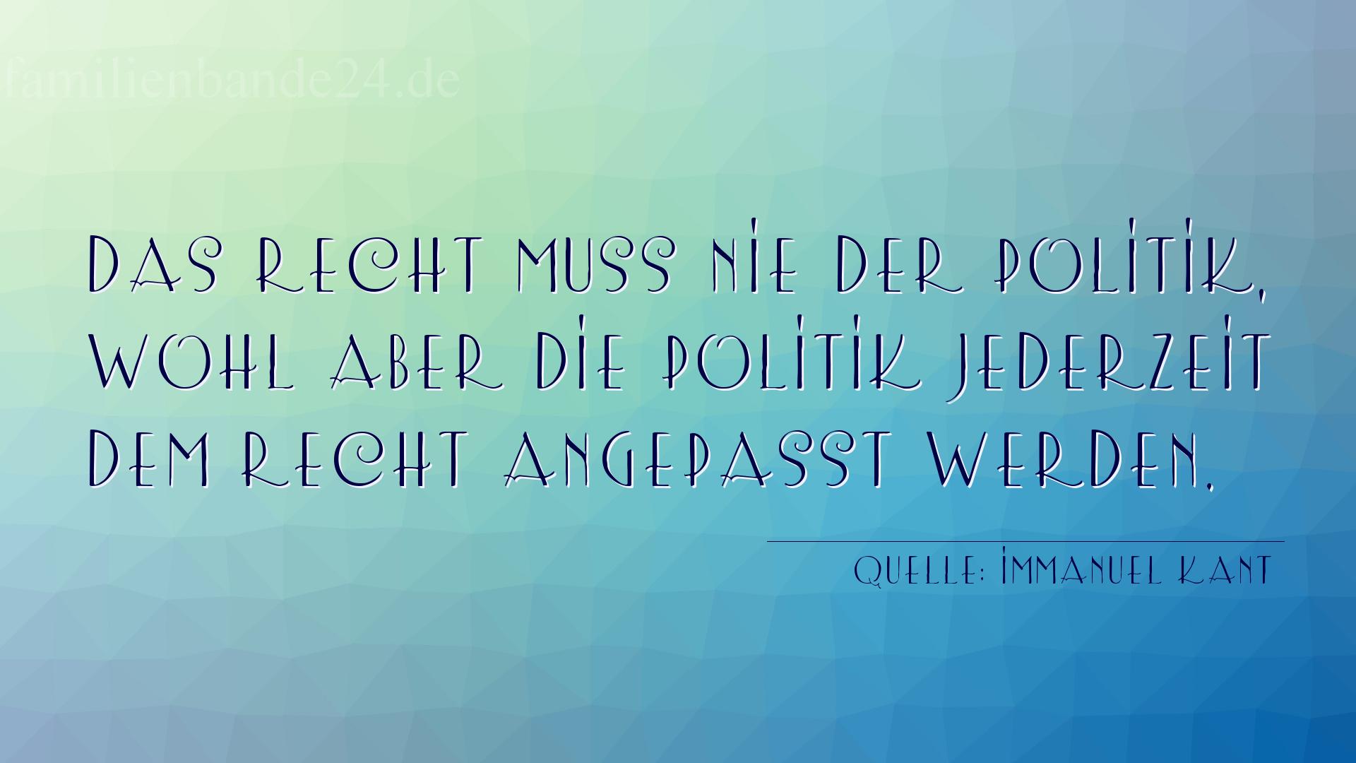 Aphorismus Nummer 1262 (von Immanuel Kant): "Das Recht muss nie der Politik, wohl aber die Politik jed [...]