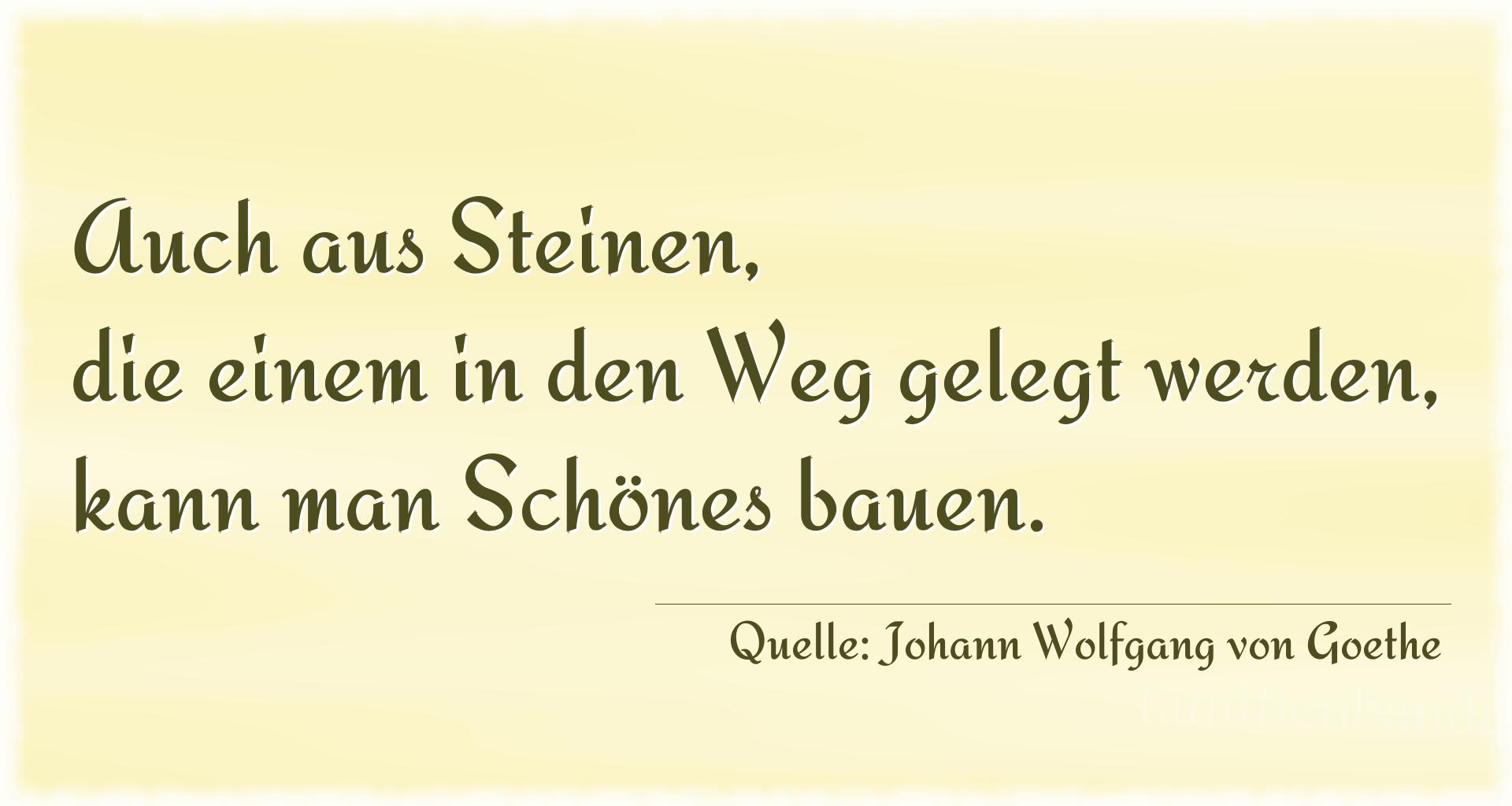 Aphorismus Nr. 1264 (von Johann Wolfgang von Goethe): "Auch aus Steinen, die einem in den Weg gelegt werden, kan [...]