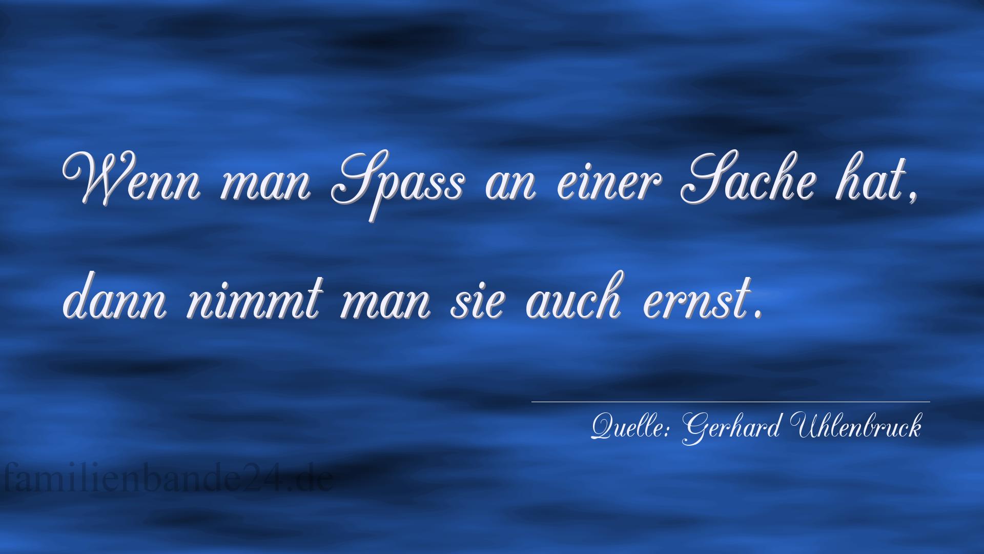 Aphorismus Nummer 1272 (von Gerhard Uhlenbruck): "Wenn man Spaß an einer Sache hat, dann nimmt man sie auc [...]