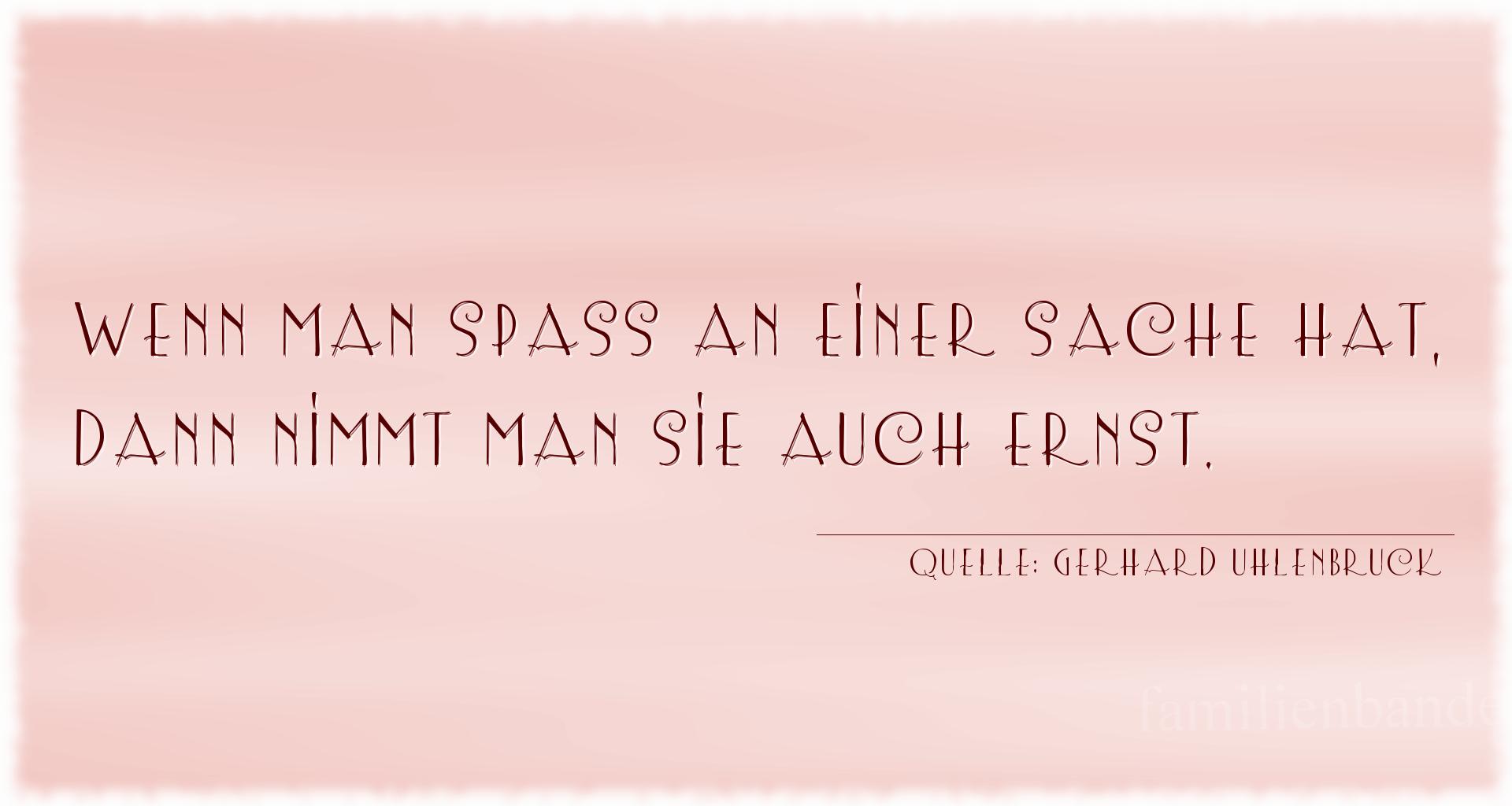 Aphorismus Nummer 1272 (von Gerhard Uhlenbruck): "Wenn man Spaß an einer Sache hat, dann nimmt man sie auc [...]